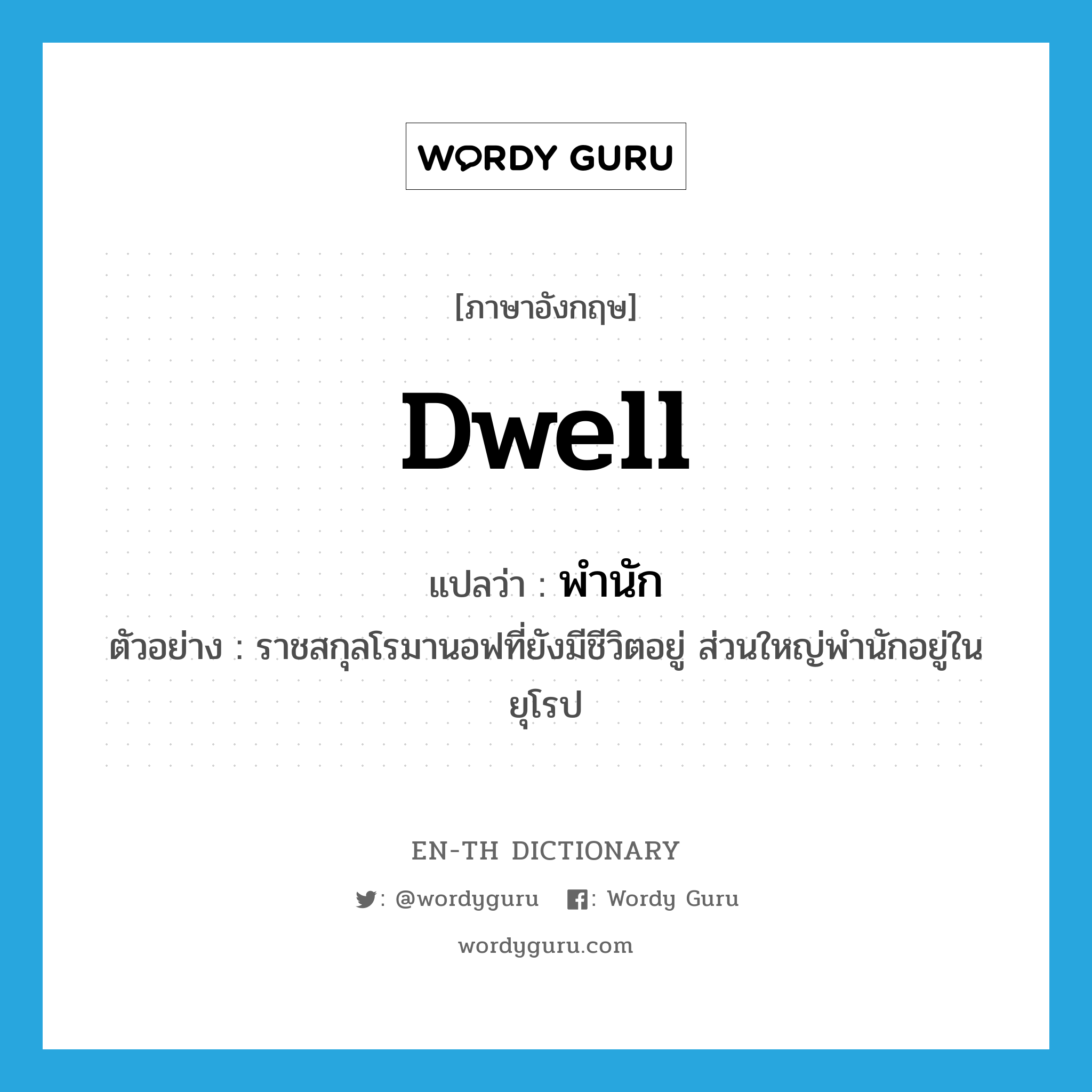 dwell แปลว่า?, คำศัพท์ภาษาอังกฤษ dwell แปลว่า พำนัก ประเภท V ตัวอย่าง ราชสกุลโรมานอฟที่ยังมีชีวิตอยู่ ส่วนใหญ่พำนักอยู่ในยุโรป หมวด V