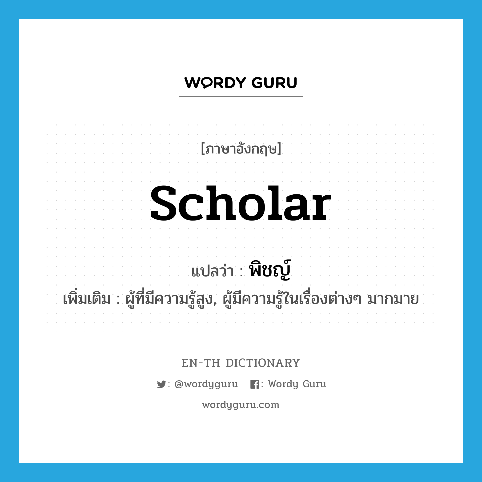 scholar แปลว่า?, คำศัพท์ภาษาอังกฤษ scholar แปลว่า พิชญ์ ประเภท N เพิ่มเติม ผู้ที่มีความรู้สูง, ผู้มีความรู้ในเรื่องต่างๆ มากมาย หมวด N