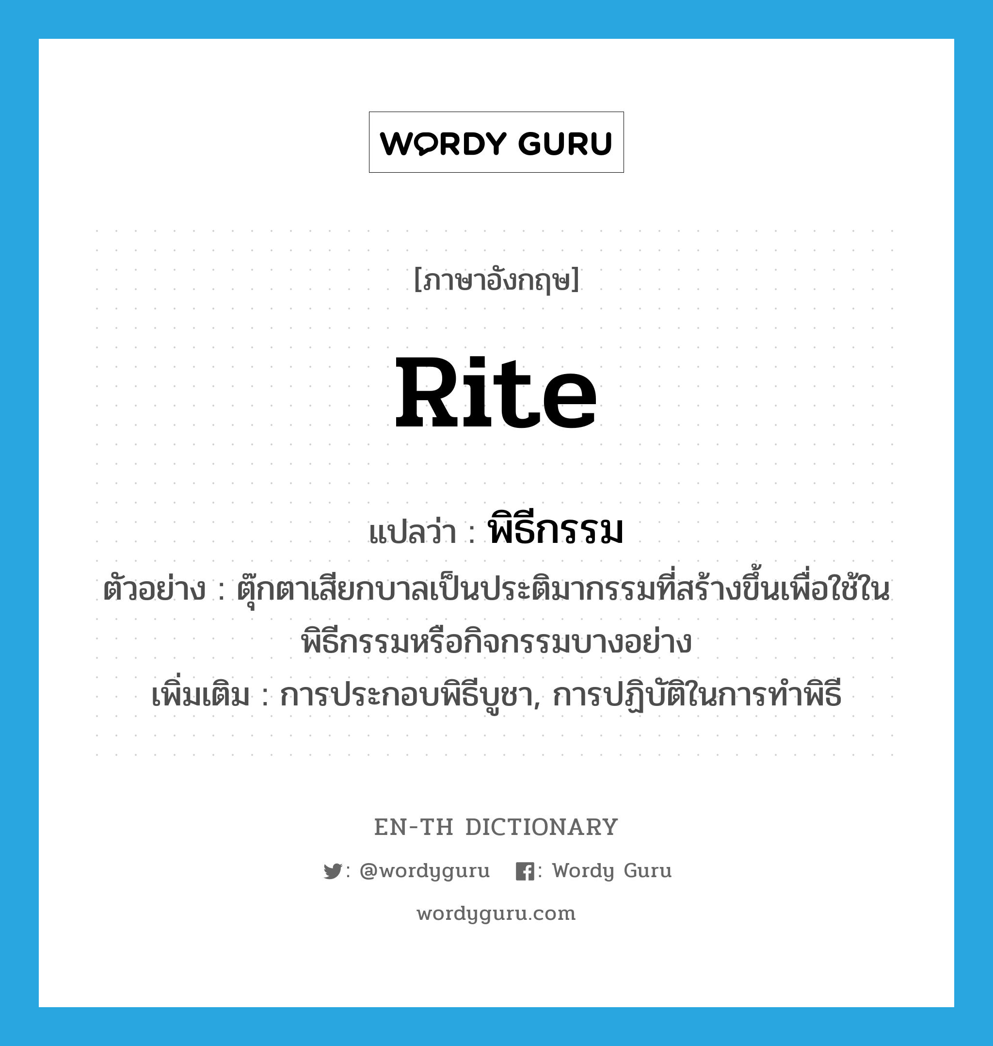 rite แปลว่า?, คำศัพท์ภาษาอังกฤษ rite แปลว่า พิธีกรรม ประเภท N ตัวอย่าง ตุ๊กตาเสียกบาลเป็นประติมากรรมที่สร้างขึ้นเพื่อใช้ในพิธีกรรมหรือกิจกรรมบางอย่าง เพิ่มเติม การประกอบพิธีบูชา, การปฏิบัติในการทำพิธี หมวด N