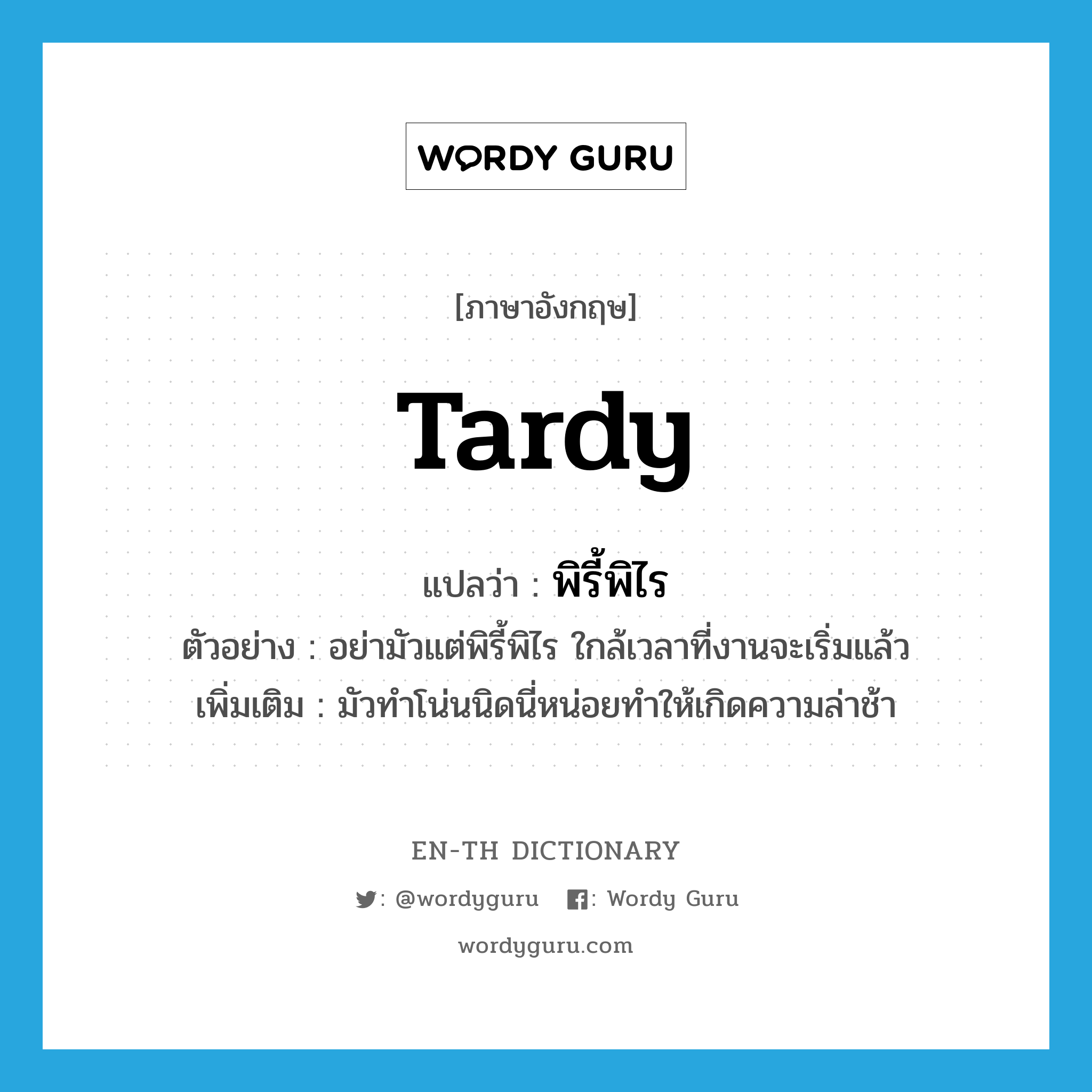 tardy แปลว่า?, คำศัพท์ภาษาอังกฤษ tardy แปลว่า พิรี้พิไร ประเภท V ตัวอย่าง อย่ามัวแต่พิรี้พิไร ใกล้เวลาที่งานจะเริ่มแล้ว เพิ่มเติม มัวทำโน่นนิดนี่หน่อยทำให้เกิดความล่าช้า หมวด V