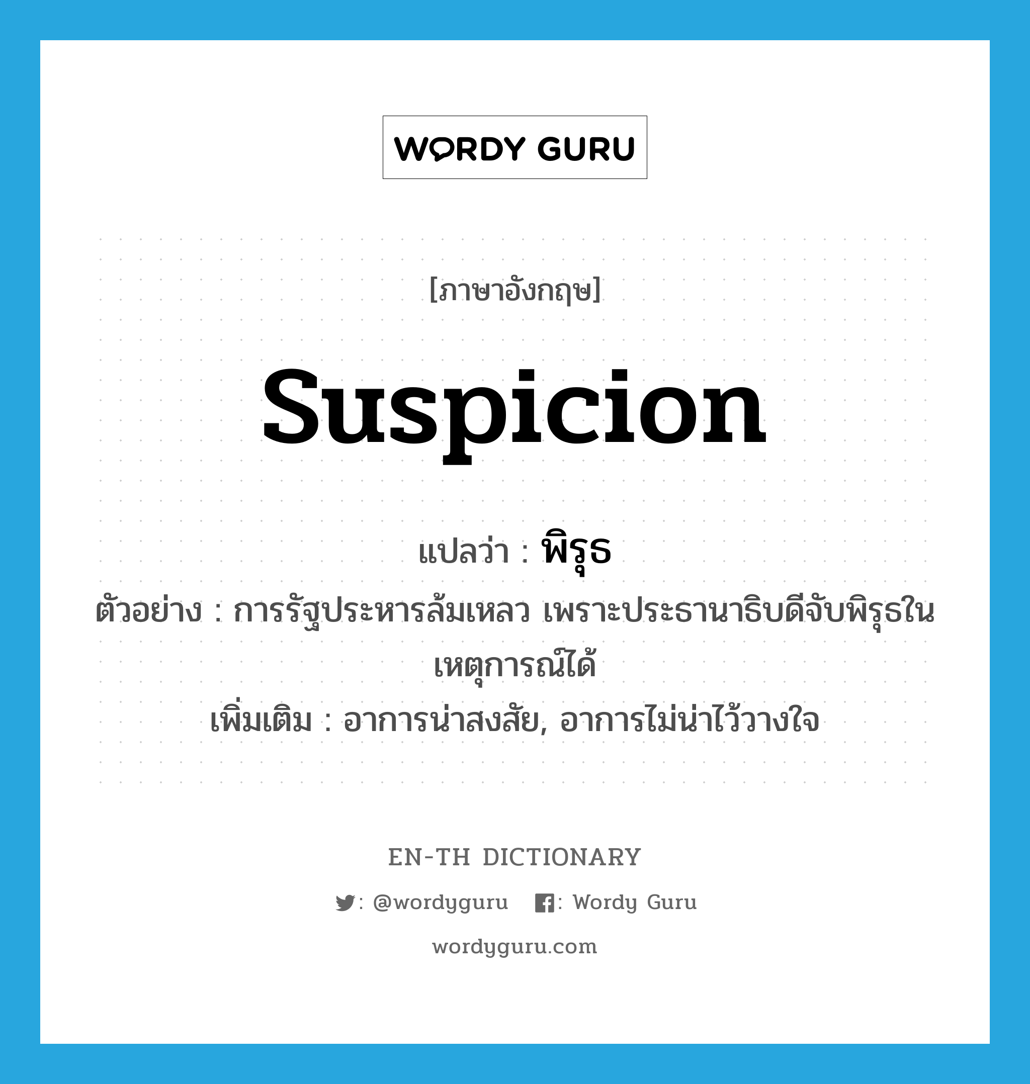 suspicion แปลว่า?, คำศัพท์ภาษาอังกฤษ suspicion แปลว่า พิรุธ ประเภท N ตัวอย่าง การรัฐประหารล้มเหลว เพราะประธานาธิบดีจับพิรุธในเหตุการณ์ได้ เพิ่มเติม อาการน่าสงสัย, อาการไม่น่าไว้วางใจ หมวด N