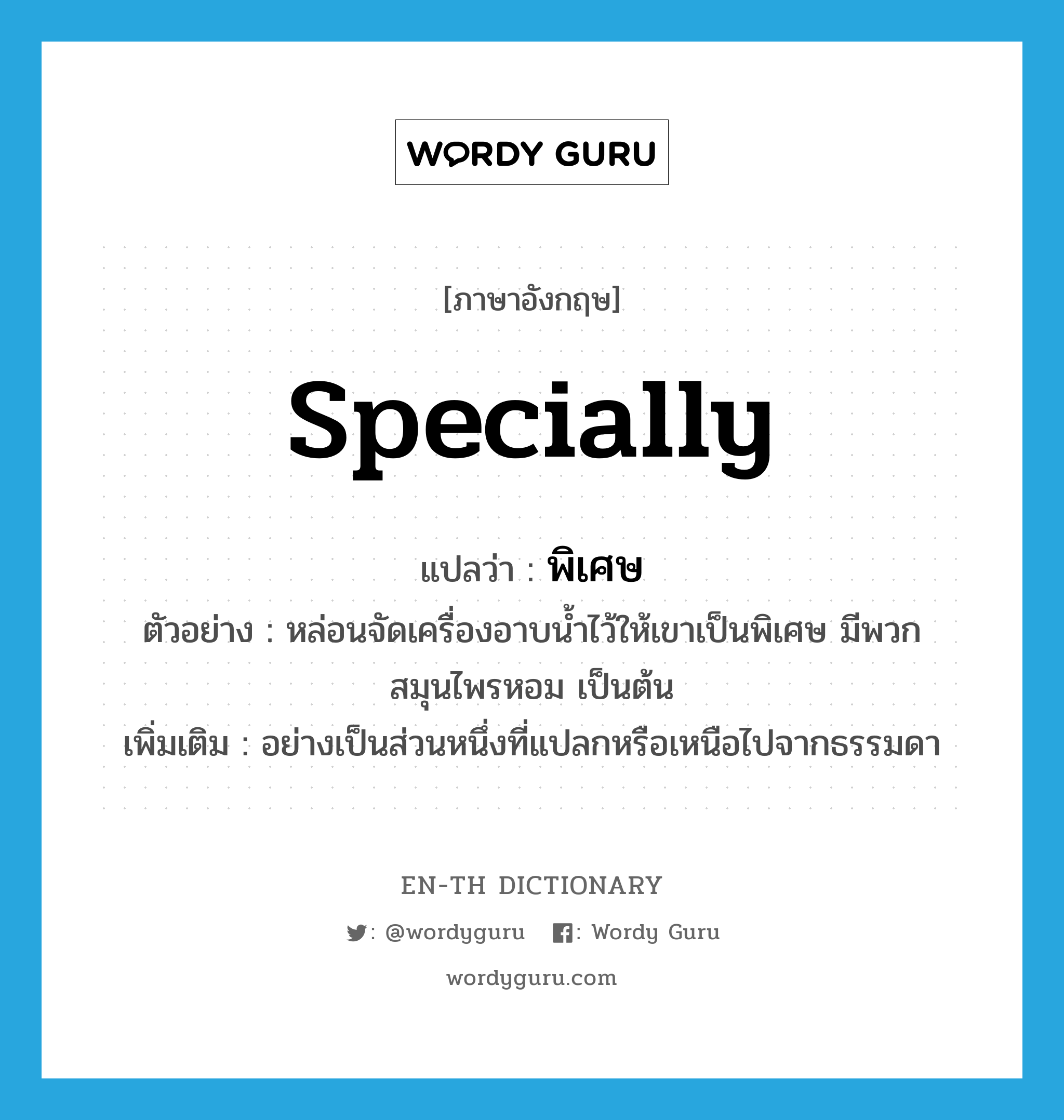 specially แปลว่า?, คำศัพท์ภาษาอังกฤษ specially แปลว่า พิเศษ ประเภท ADV ตัวอย่าง หล่อนจัดเครื่องอาบน้ำไว้ให้เขาเป็นพิเศษ มีพวกสมุนไพรหอม เป็นต้น เพิ่มเติม อย่างเป็นส่วนหนึ่งที่แปลกหรือเหนือไปจากธรรมดา หมวด ADV