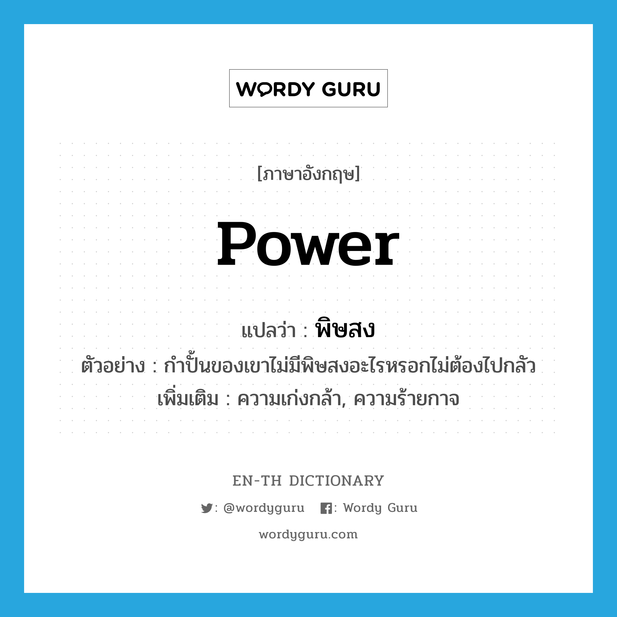 power แปลว่า?, คำศัพท์ภาษาอังกฤษ power แปลว่า พิษสง ประเภท N ตัวอย่าง กำปั้นของเขาไม่มีพิษสงอะไรหรอกไม่ต้องไปกลัว เพิ่มเติม ความเก่งกล้า, ความร้ายกาจ หมวด N