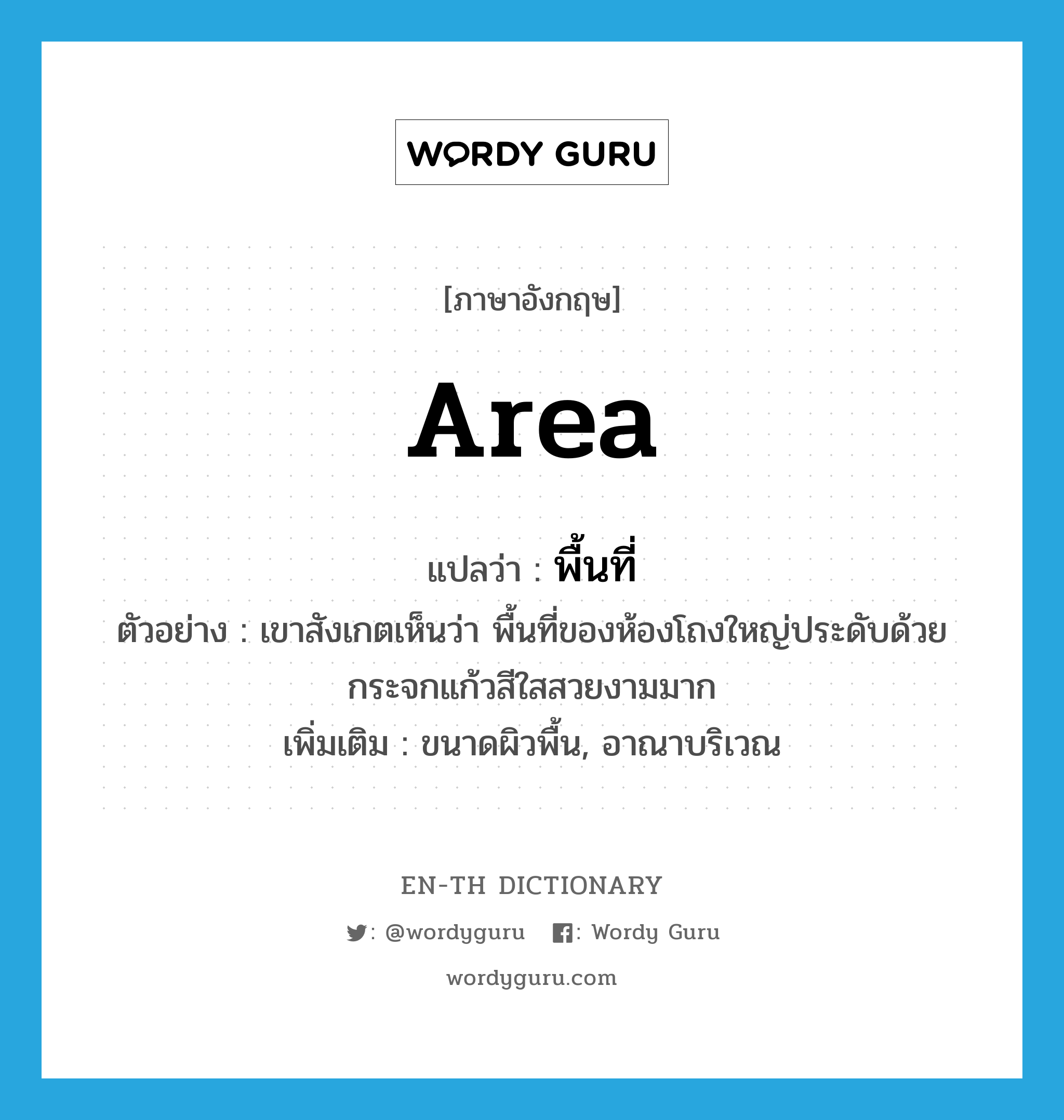 area แปลว่า?, คำศัพท์ภาษาอังกฤษ area แปลว่า พื้นที่ ประเภท N ตัวอย่าง เขาสังเกตเห็นว่า พื้นที่ของห้องโถงใหญ่ประดับด้วยกระจกแก้วสีใสสวยงามมาก เพิ่มเติม ขนาดผิวพื้น, อาณาบริเวณ หมวด N