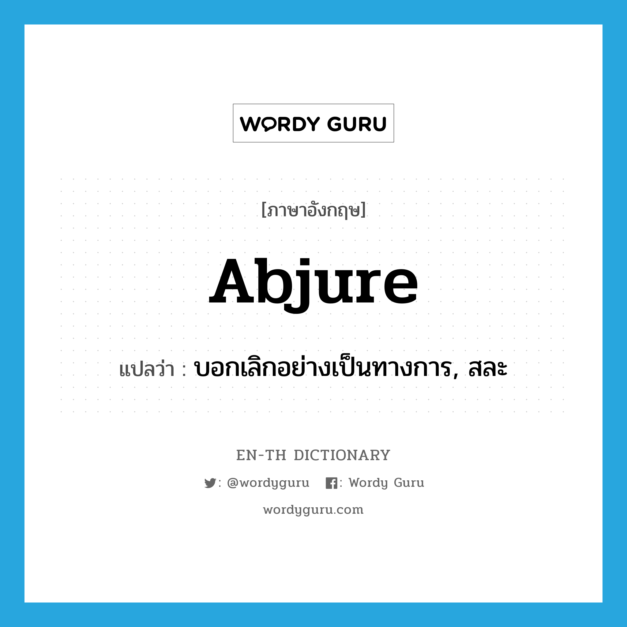 abjure แปลว่า?, คำศัพท์ภาษาอังกฤษ abjure แปลว่า บอกเลิกอย่างเป็นทางการ, สละ ประเภท VT หมวด VT