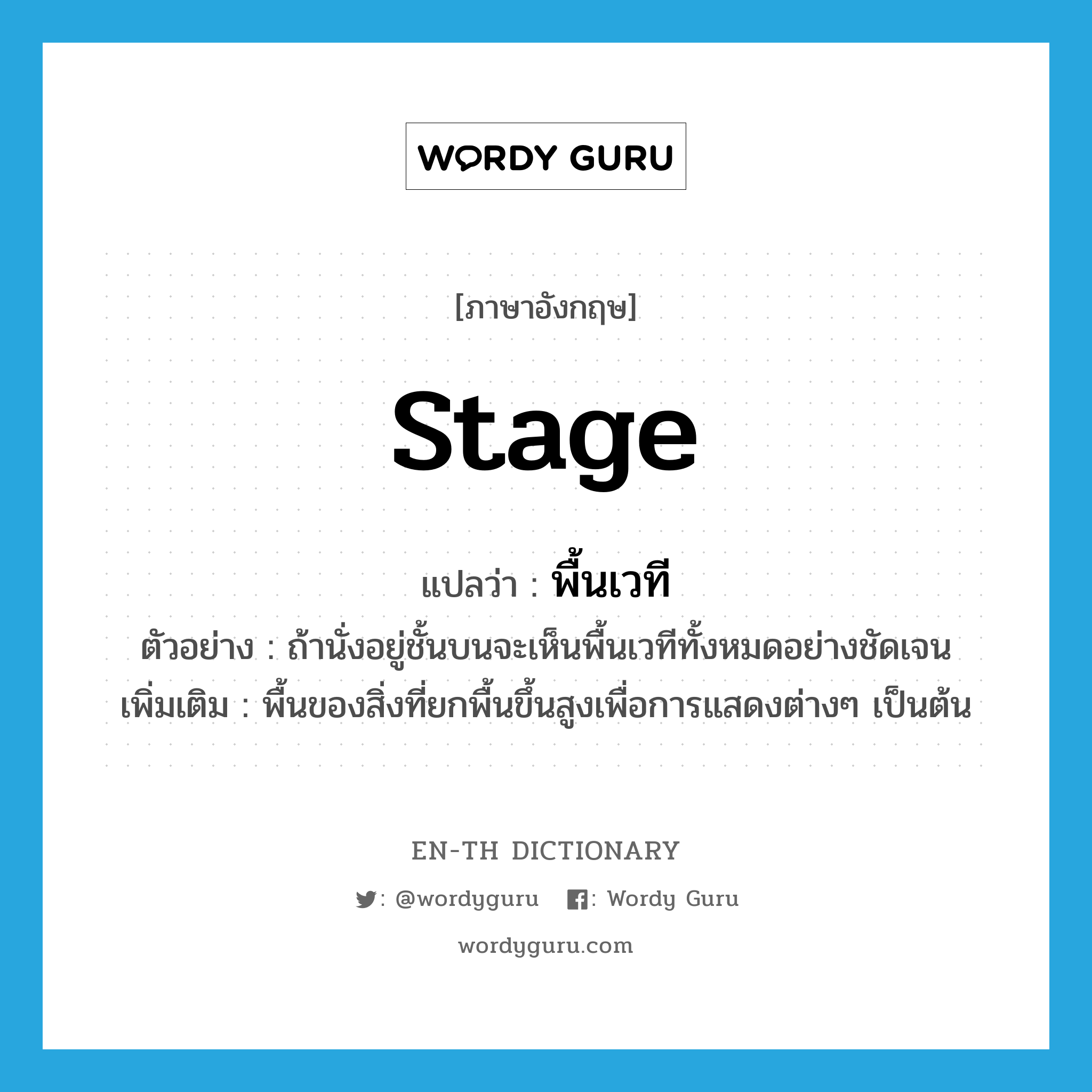 stage แปลว่า?, คำศัพท์ภาษาอังกฤษ stage แปลว่า พื้นเวที ประเภท N ตัวอย่าง ถ้านั่งอยู่ชั้นบนจะเห็นพื้นเวทีทั้งหมดอย่างชัดเจน เพิ่มเติม พื้นของสิ่งที่ยกพื้นขึ้นสูงเพื่อการแสดงต่างๆ เป็นต้น หมวด N