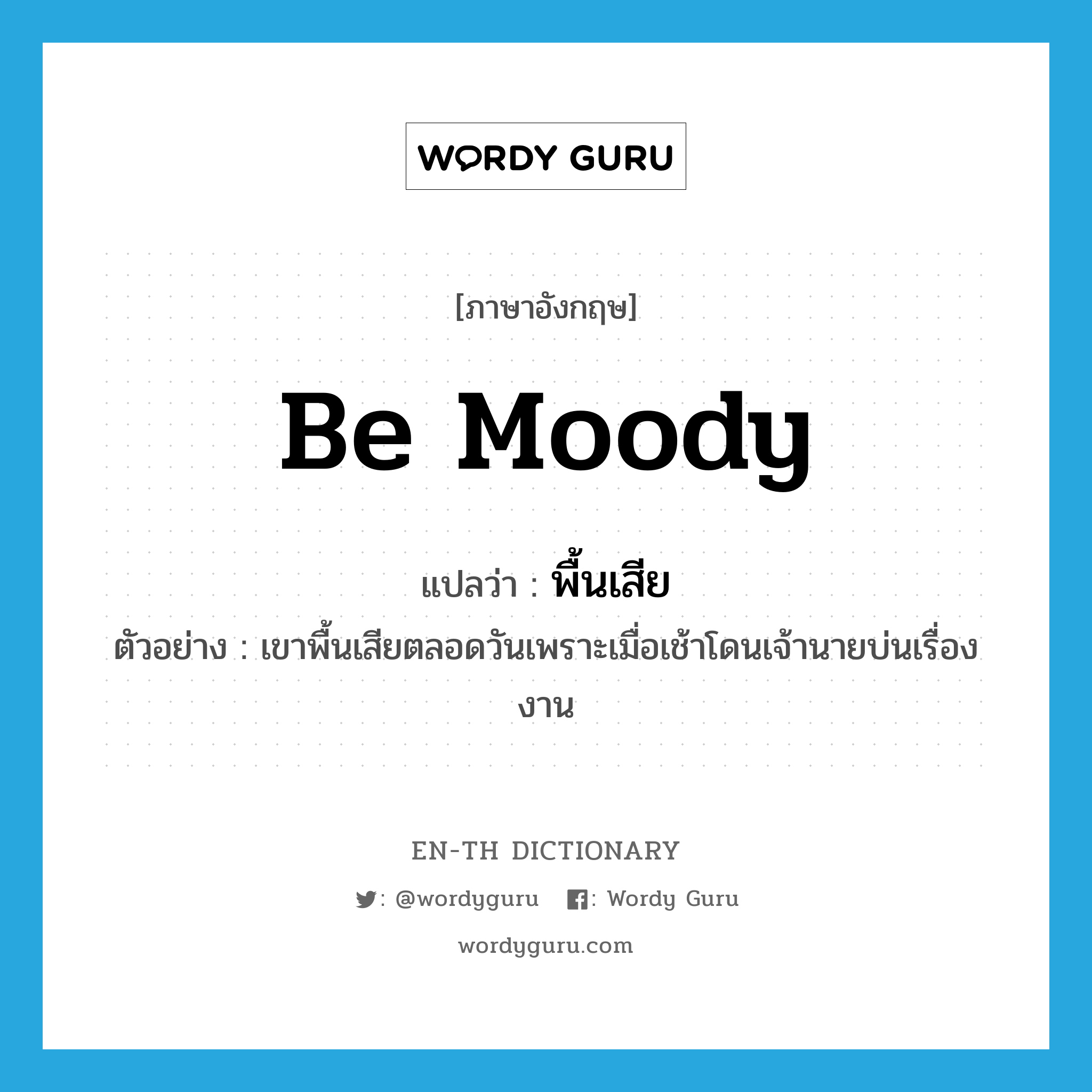 be moody แปลว่า?, คำศัพท์ภาษาอังกฤษ be moody แปลว่า พื้นเสีย ประเภท V ตัวอย่าง เขาพื้นเสียตลอดวันเพราะเมื่อเช้าโดนเจ้านายบ่นเรื่องงาน หมวด V