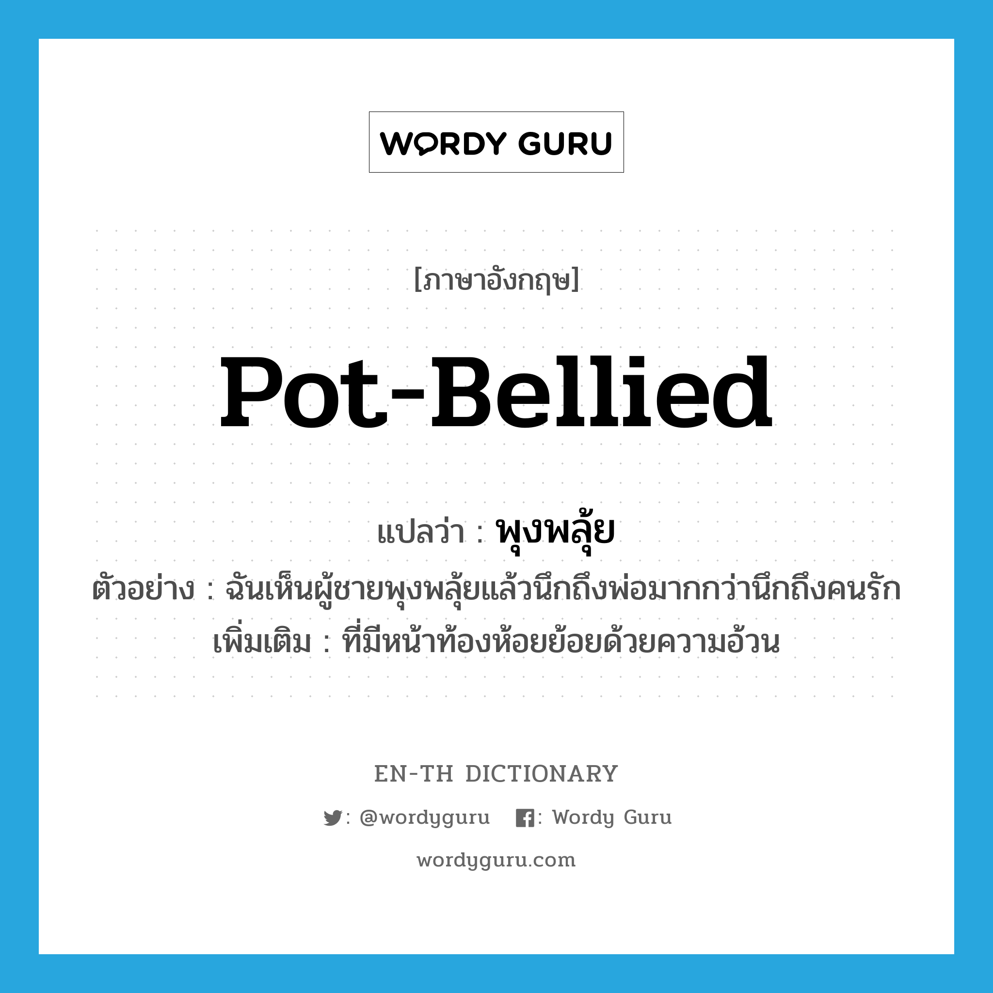 pot-bellied แปลว่า?, คำศัพท์ภาษาอังกฤษ pot-bellied แปลว่า พุงพลุ้ย ประเภท ADJ ตัวอย่าง ฉันเห็นผู้ชายพุงพลุ้ยแล้วนึกถึงพ่อมากกว่านึกถึงคนรัก เพิ่มเติม ที่มีหน้าท้องห้อยย้อยด้วยความอ้วน หมวด ADJ