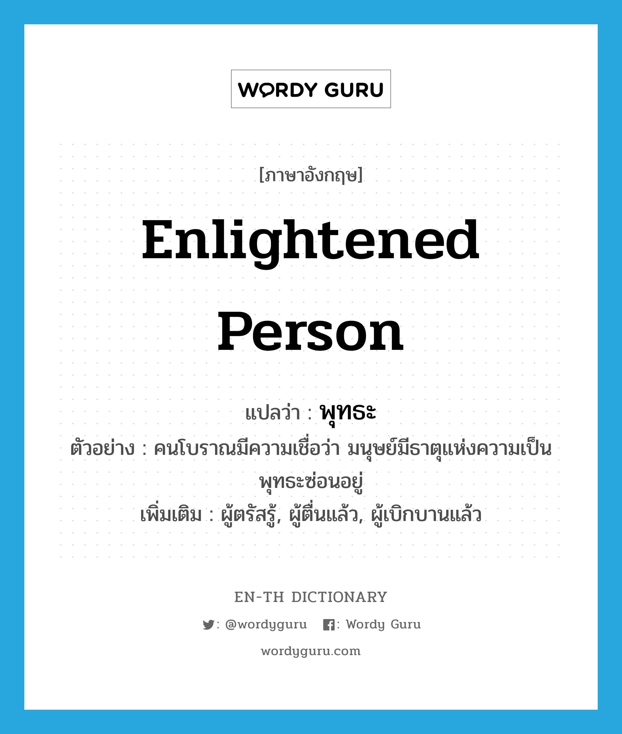 enlightened person แปลว่า?, คำศัพท์ภาษาอังกฤษ enlightened person แปลว่า พุทธะ ประเภท N ตัวอย่าง คนโบราณมีความเชื่อว่า มนุษย์มีธาตุแห่งความเป็นพุทธะซ่อนอยู่ เพิ่มเติม ผู้ตรัสรู้, ผู้ตื่นแล้ว, ผู้เบิกบานแล้ว หมวด N