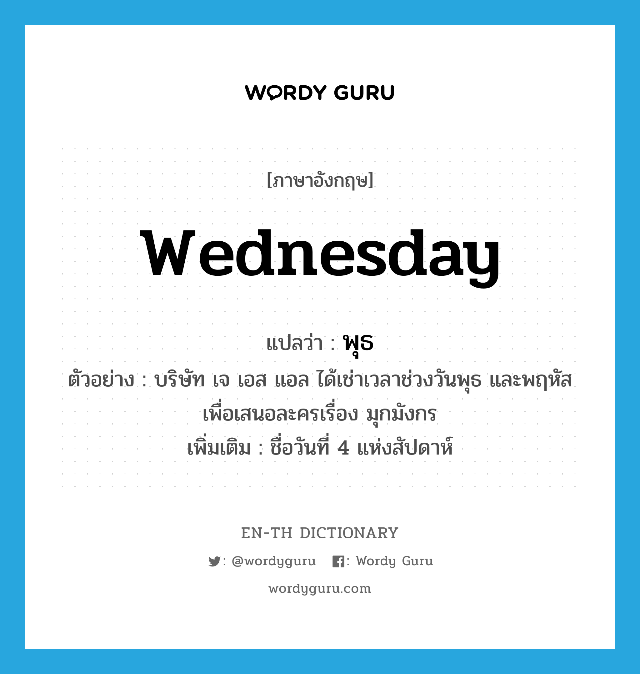 Wednesday แปลว่า?, คำศัพท์ภาษาอังกฤษ Wednesday แปลว่า พุธ ประเภท N ตัวอย่าง บริษัท เจ เอส แอล ได้เช่าเวลาช่วงวันพุธ และพฤหัสเพื่อเสนอละครเรื่อง มุกมังกร เพิ่มเติม ชื่อวันที่ 4 แห่งสัปดาห์ หมวด N