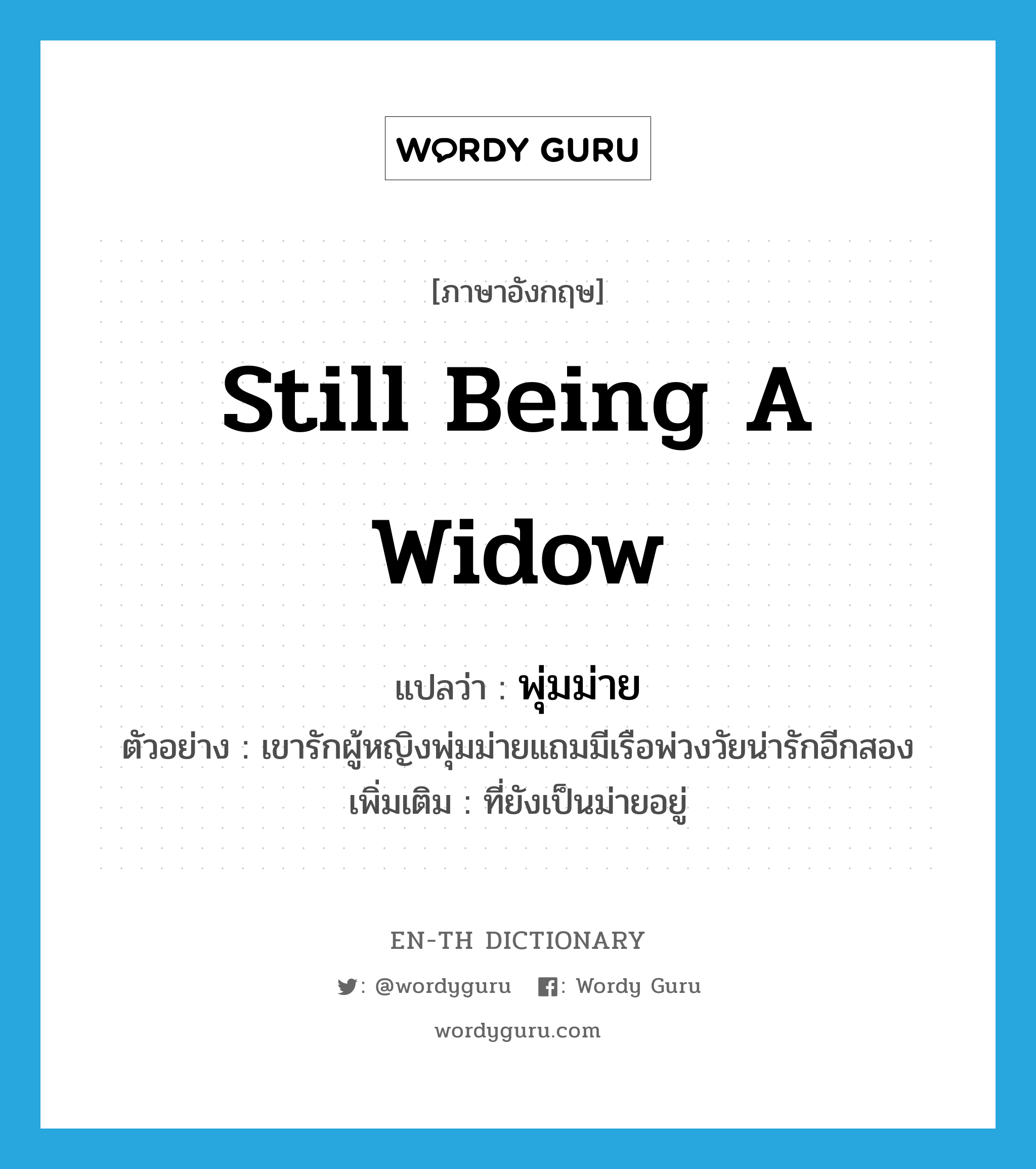 still being a widow แปลว่า?, คำศัพท์ภาษาอังกฤษ still being a widow แปลว่า พุ่มม่าย ประเภท ADJ ตัวอย่าง เขารักผู้หญิงพุ่มม่ายแถมมีเรือพ่วงวัยน่ารักอีกสอง เพิ่มเติม ที่ยังเป็นม่ายอยู่ หมวด ADJ