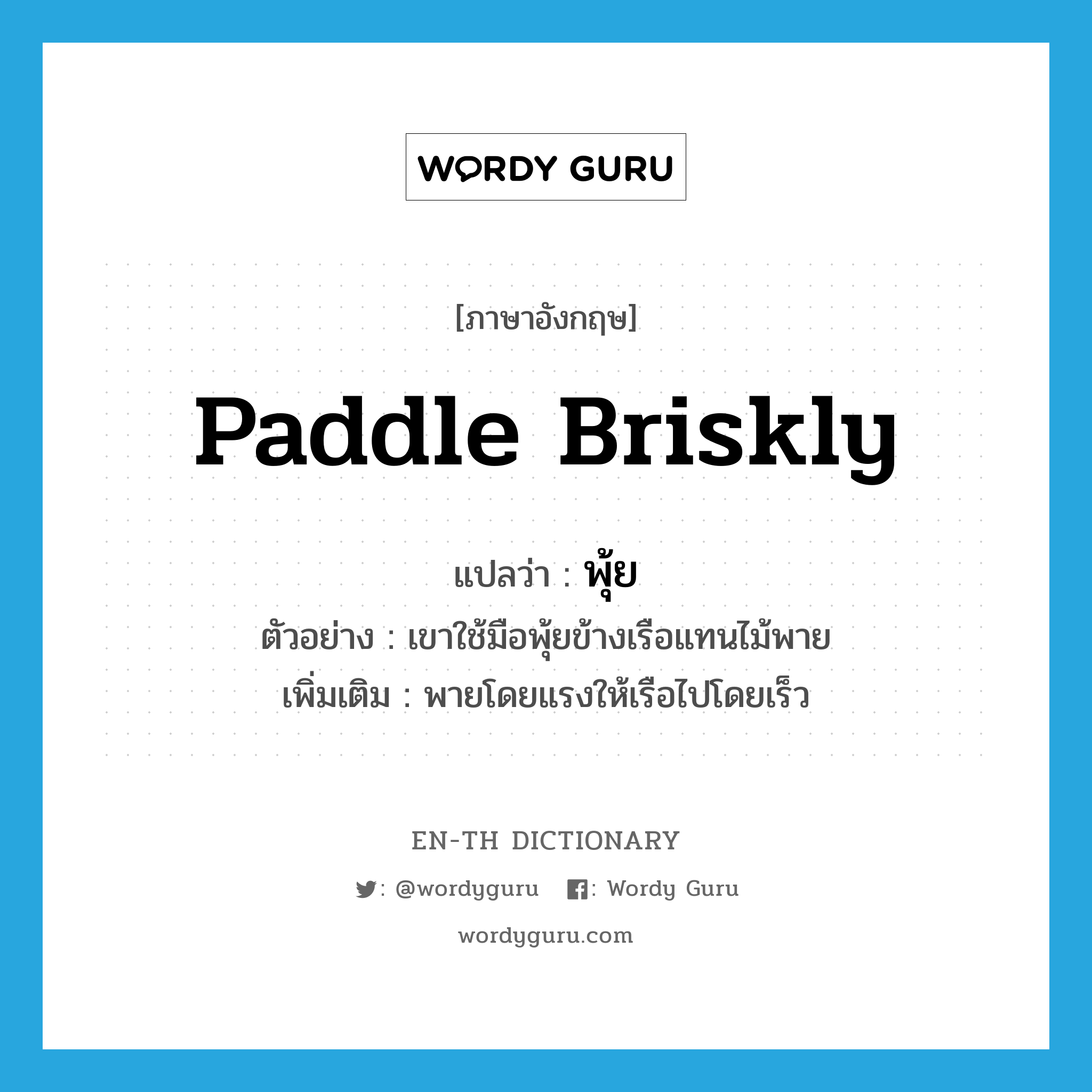 paddle briskly แปลว่า?, คำศัพท์ภาษาอังกฤษ paddle briskly แปลว่า พุ้ย ประเภท V ตัวอย่าง เขาใช้มือพุ้ยข้างเรือแทนไม้พาย เพิ่มเติม พายโดยแรงให้เรือไปโดยเร็ว หมวด V