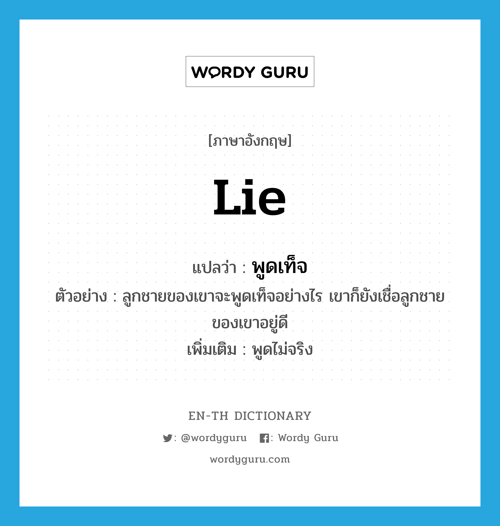 lie แปลว่า?, คำศัพท์ภาษาอังกฤษ lie แปลว่า พูดเท็จ ประเภท V ตัวอย่าง ลูกชายของเขาจะพูดเท็จอย่างไร เขาก็ยังเชื่อลูกชายของเขาอยู่ดี เพิ่มเติม พูดไม่จริง หมวด V