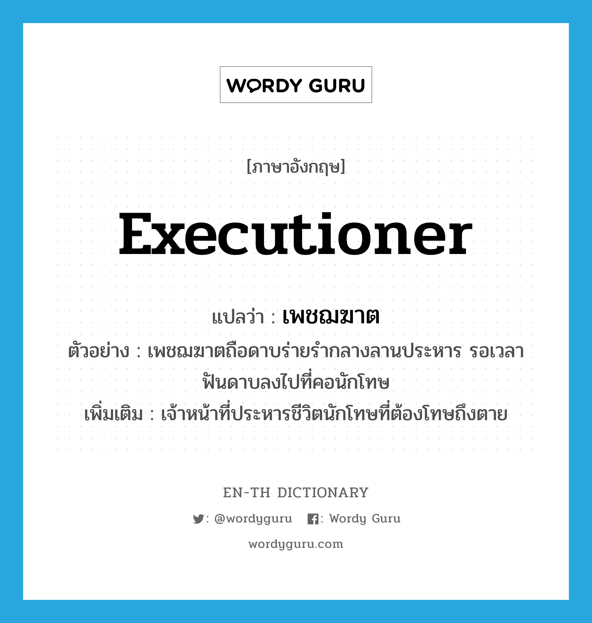 executioner แปลว่า?, คำศัพท์ภาษาอังกฤษ executioner แปลว่า เพชฌฆาต ประเภท N ตัวอย่าง เพชฌฆาตถือดาบร่ายรำกลางลานประหาร รอเวลาฟันดาบลงไปที่คอนักโทษ เพิ่มเติม เจ้าหน้าที่ประหารชีวิตนักโทษที่ต้องโทษถึงตาย หมวด N