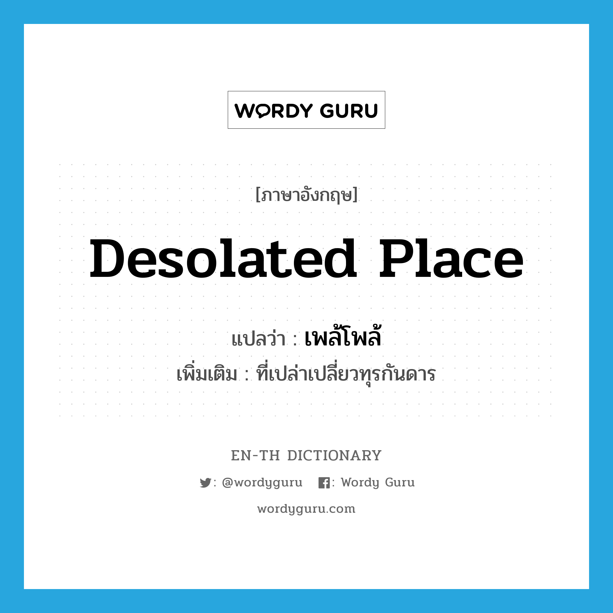 desolated place แปลว่า?, คำศัพท์ภาษาอังกฤษ desolated place แปลว่า เพล้โพล้ ประเภท N เพิ่มเติม ที่เปล่าเปลี่ยวทุรกันดาร หมวด N