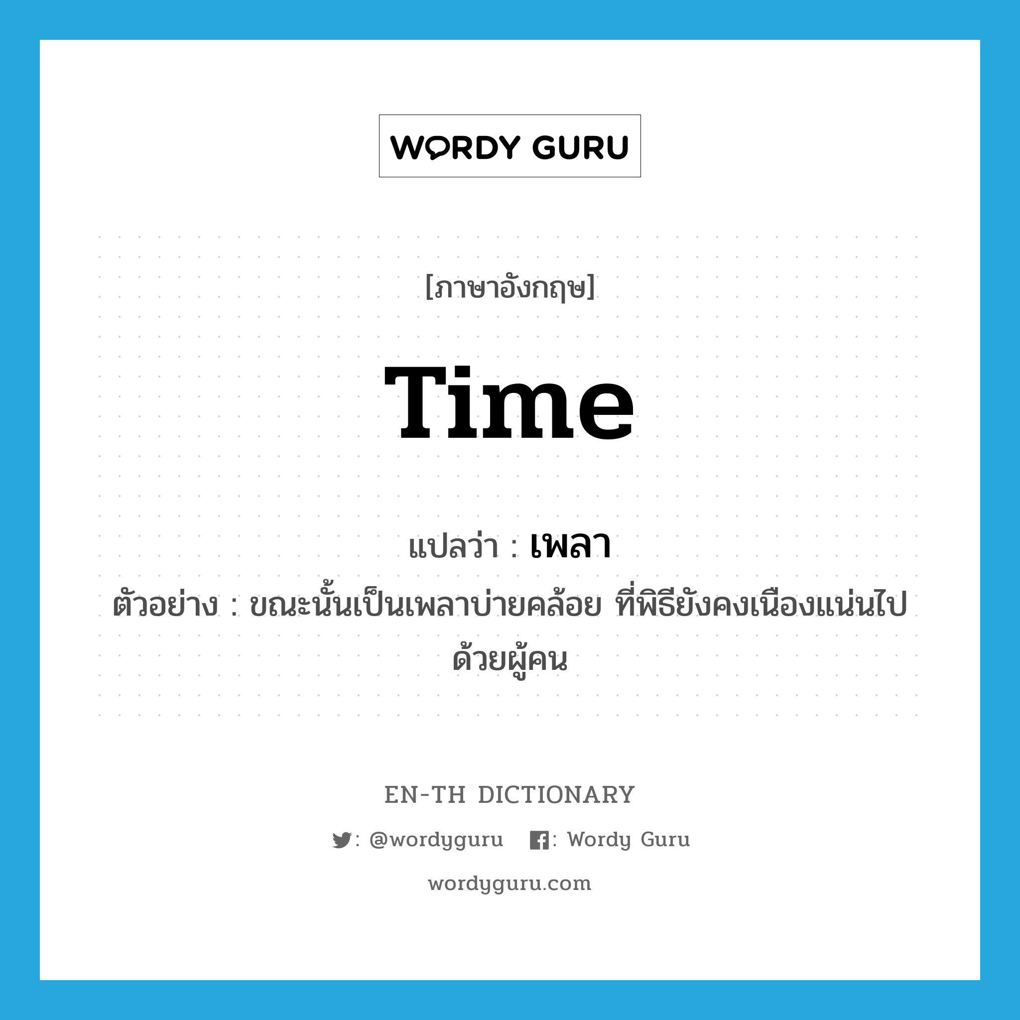 time แปลว่า?, คำศัพท์ภาษาอังกฤษ time แปลว่า เพลา ประเภท N ตัวอย่าง ขณะนั้นเป็นเพลาบ่ายคล้อย ที่พิธียังคงเนืองแน่นไปด้วยผู้คน หมวด N