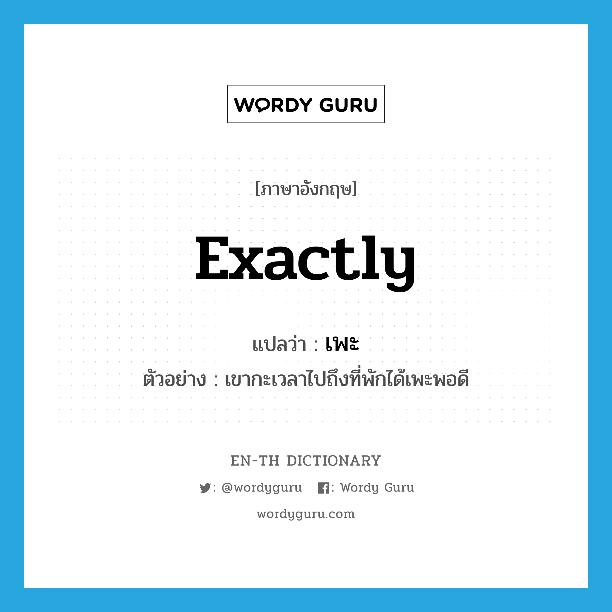 exactly แปลว่า?, คำศัพท์ภาษาอังกฤษ exactly แปลว่า เพะ ประเภท ADV ตัวอย่าง เขากะเวลาไปถึงที่พักได้เพะพอดี หมวด ADV