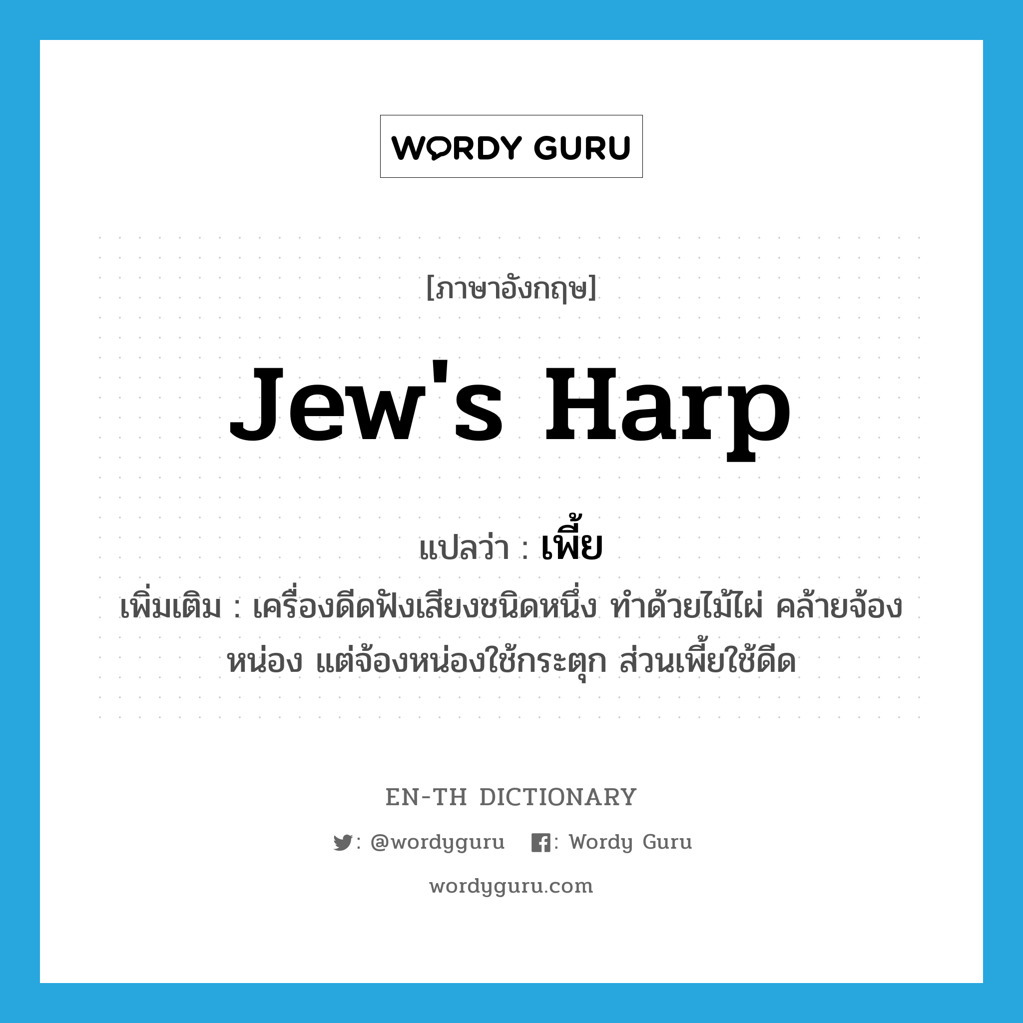 jew&#39;s harp แปลว่า?, คำศัพท์ภาษาอังกฤษ jew&#39;s harp แปลว่า เพี้ย ประเภท N เพิ่มเติม เครื่องดีดฟังเสียงชนิดหนึ่ง ทำด้วยไม้ไผ่ คล้ายจ้องหน่อง แต่จ้องหน่องใช้กระตุก ส่วนเพี้ยใช้ดีด หมวด N