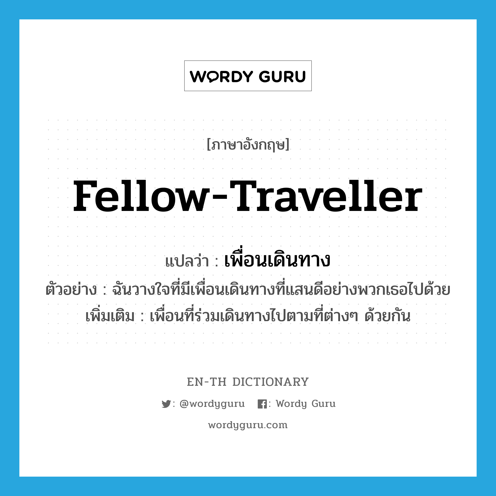 fellow-traveller แปลว่า?, คำศัพท์ภาษาอังกฤษ fellow-traveller แปลว่า เพื่อนเดินทาง ประเภท N ตัวอย่าง ฉันวางใจที่มีเพื่อนเดินทางที่แสนดีอย่างพวกเธอไปด้วย เพิ่มเติม เพื่อนที่ร่วมเดินทางไปตามที่ต่างๆ ด้วยกัน หมวด N