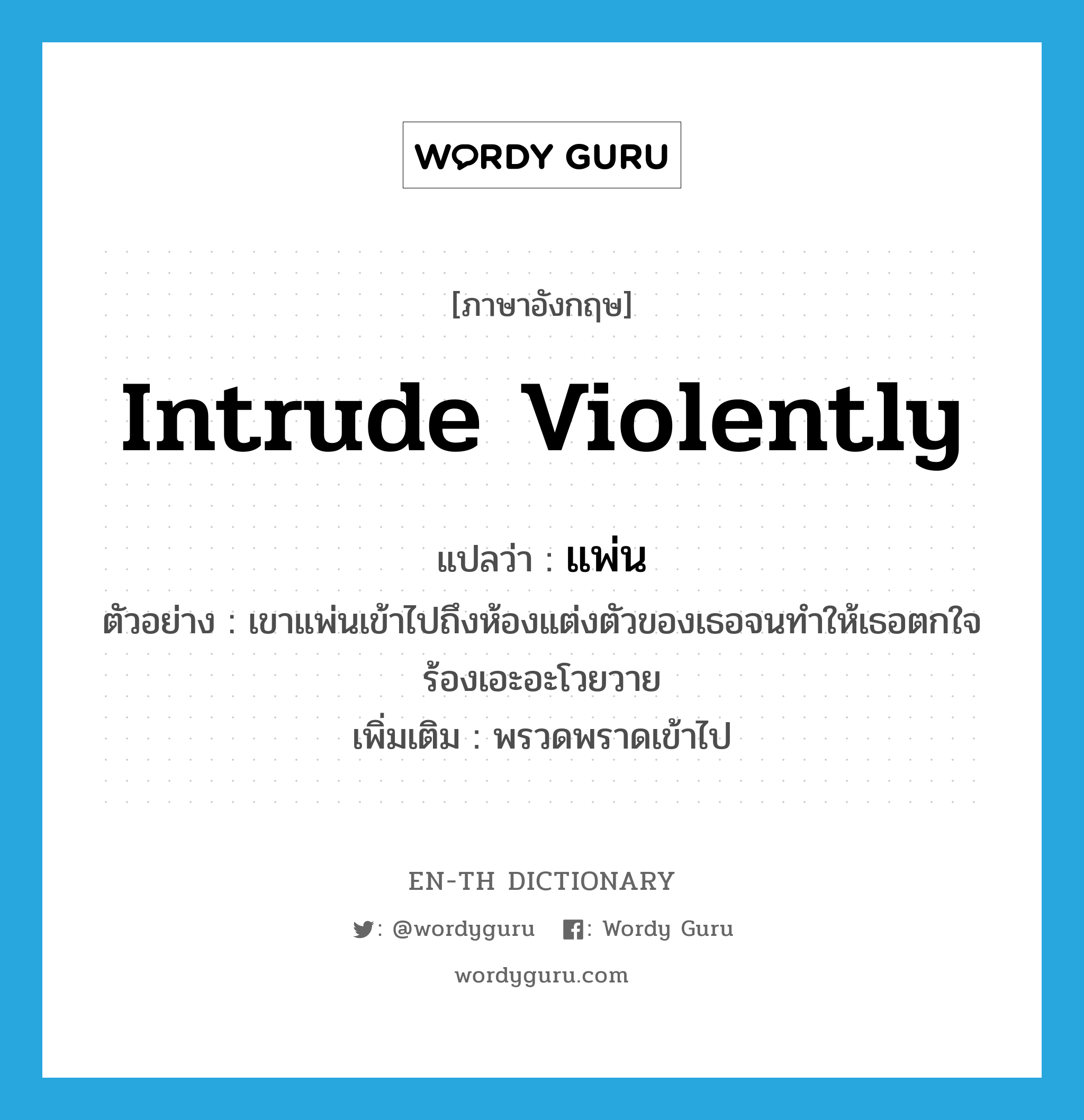 intrude violently แปลว่า?, คำศัพท์ภาษาอังกฤษ intrude violently แปลว่า แพ่น ประเภท V ตัวอย่าง เขาแพ่นเข้าไปถึงห้องแต่งตัวของเธอจนทำให้เธอตกใจร้องเอะอะโวยวาย เพิ่มเติม พรวดพราดเข้าไป หมวด V