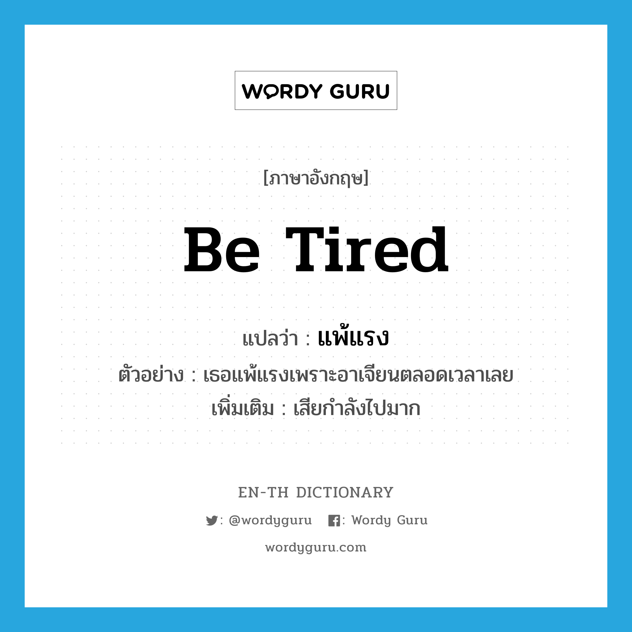 be tired แปลว่า?, คำศัพท์ภาษาอังกฤษ be tired แปลว่า แพ้แรง ประเภท V ตัวอย่าง เธอแพ้แรงเพราะอาเจียนตลอดเวลาเลย เพิ่มเติม เสียกำลังไปมาก หมวด V