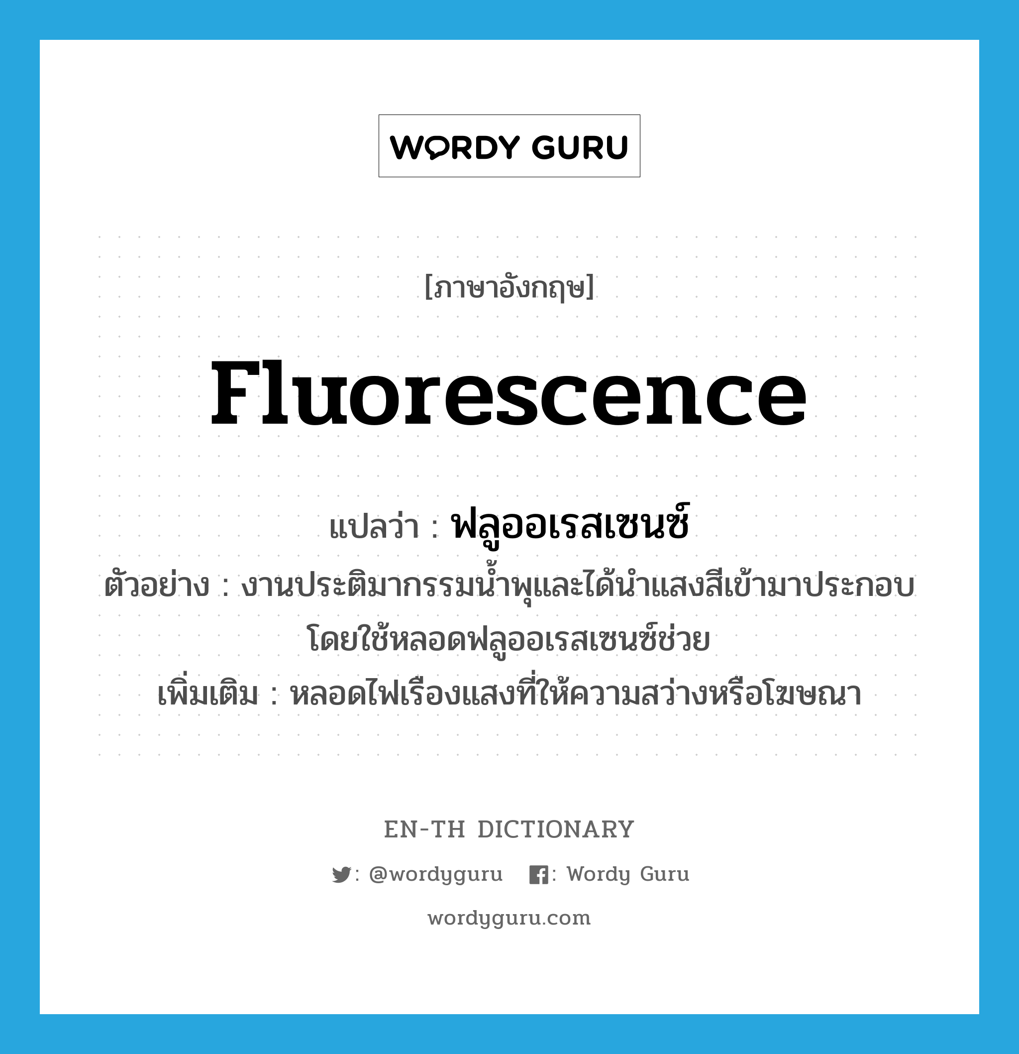 fluorescence แปลว่า?, คำศัพท์ภาษาอังกฤษ fluorescence แปลว่า ฟลูออเรสเซนซ์ ประเภท N ตัวอย่าง งานประติมากรรมน้ำพุและได้นำแสงสีเข้ามาประกอบโดยใช้หลอดฟลูออเรสเซนซ์ช่วย เพิ่มเติม หลอดไฟเรืองแสงที่ให้ความสว่างหรือโฆษณา หมวด N