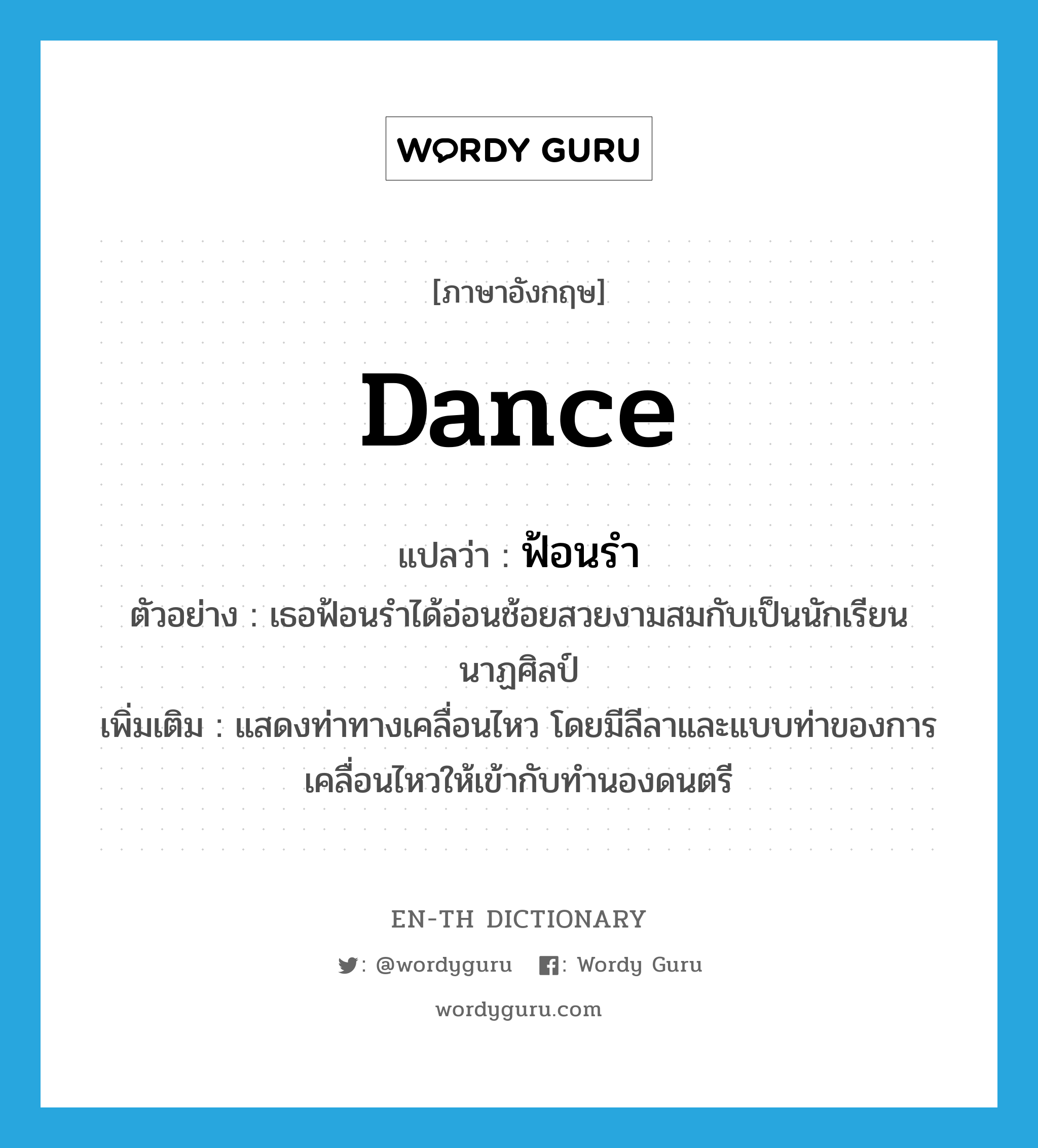 dance แปลว่า?, คำศัพท์ภาษาอังกฤษ dance แปลว่า ฟ้อนรำ ประเภท V ตัวอย่าง เธอฟ้อนรำได้อ่อนช้อยสวยงามสมกับเป็นนักเรียนนาฏศิลป์ เพิ่มเติม แสดงท่าทางเคลื่อนไหว โดยมีลีลาและแบบท่าของการเคลื่อนไหวให้เข้ากับทำนองดนตรี หมวด V