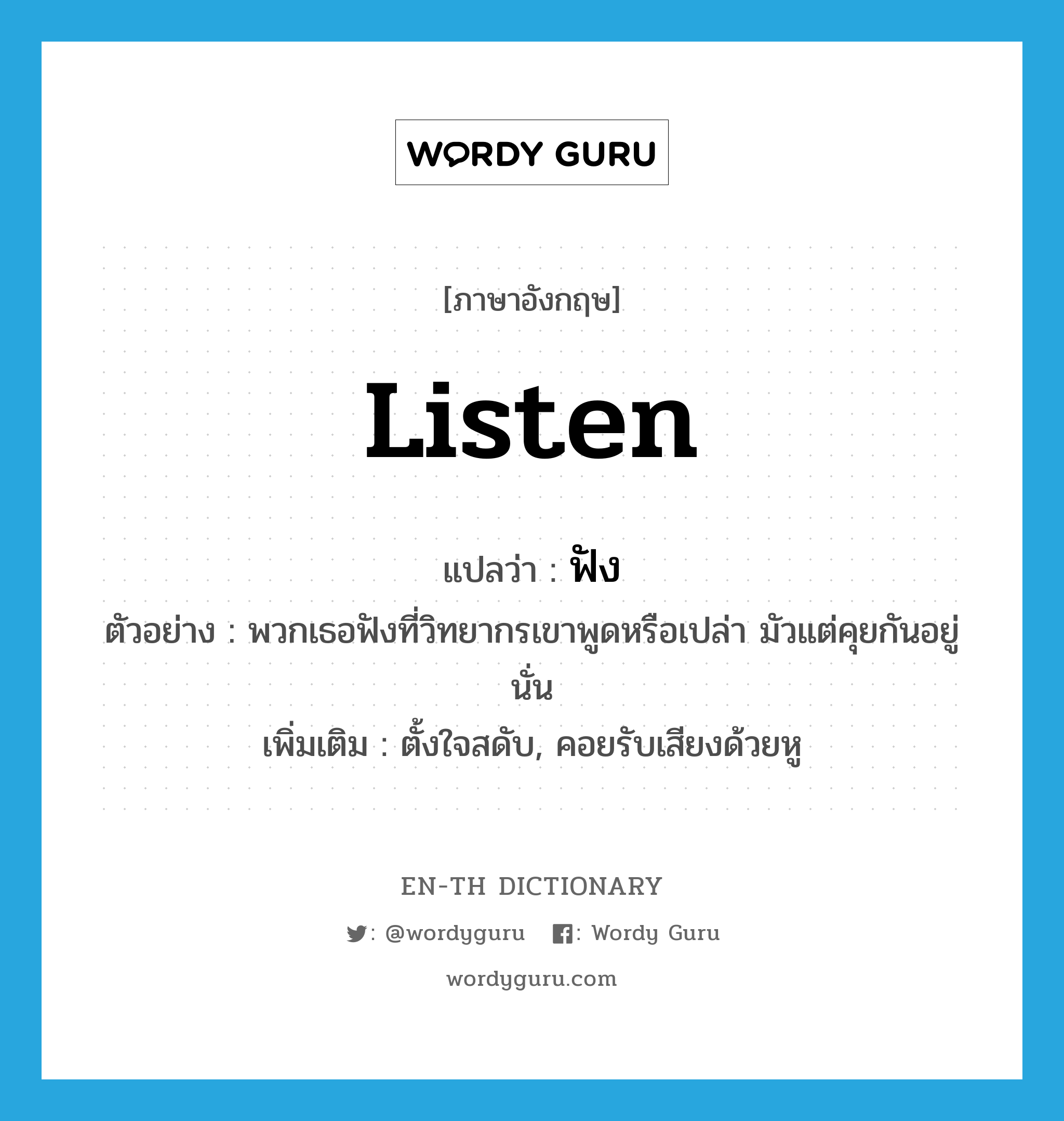 listen แปลว่า?, คำศัพท์ภาษาอังกฤษ listen แปลว่า ฟัง ประเภท V ตัวอย่าง พวกเธอฟังที่วิทยากรเขาพูดหรือเปล่า มัวแต่คุยกันอยู่นั่น เพิ่มเติม ตั้งใจสดับ, คอยรับเสียงด้วยหู หมวด V