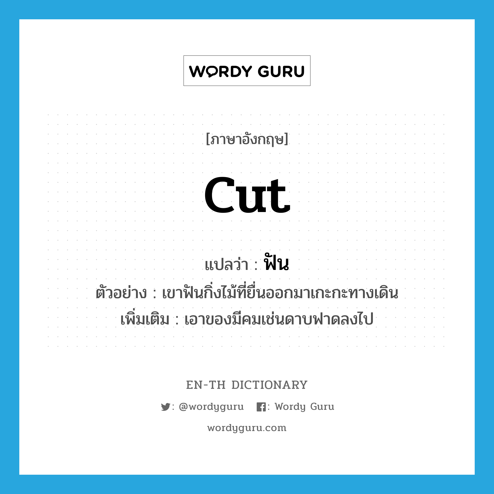 cut แปลว่า?, คำศัพท์ภาษาอังกฤษ cut แปลว่า ฟัน ประเภท V ตัวอย่าง เขาฟันกิ่งไม้ที่ยื่นออกมาเกะกะทางเดิน เพิ่มเติม เอาของมีคมเช่นดาบฟาดลงไป หมวด V