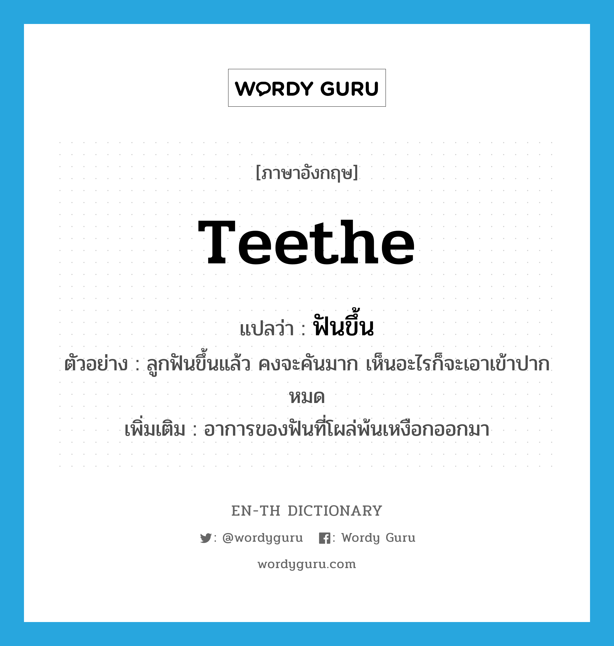 teethe แปลว่า?, คำศัพท์ภาษาอังกฤษ teethe แปลว่า ฟันขึ้น ประเภท V ตัวอย่าง ลูกฟันขึ้นแล้ว คงจะคันมาก เห็นอะไรก็จะเอาเข้าปากหมด เพิ่มเติม อาการของฟันที่โผล่พ้นเหงือกออกมา หมวด V