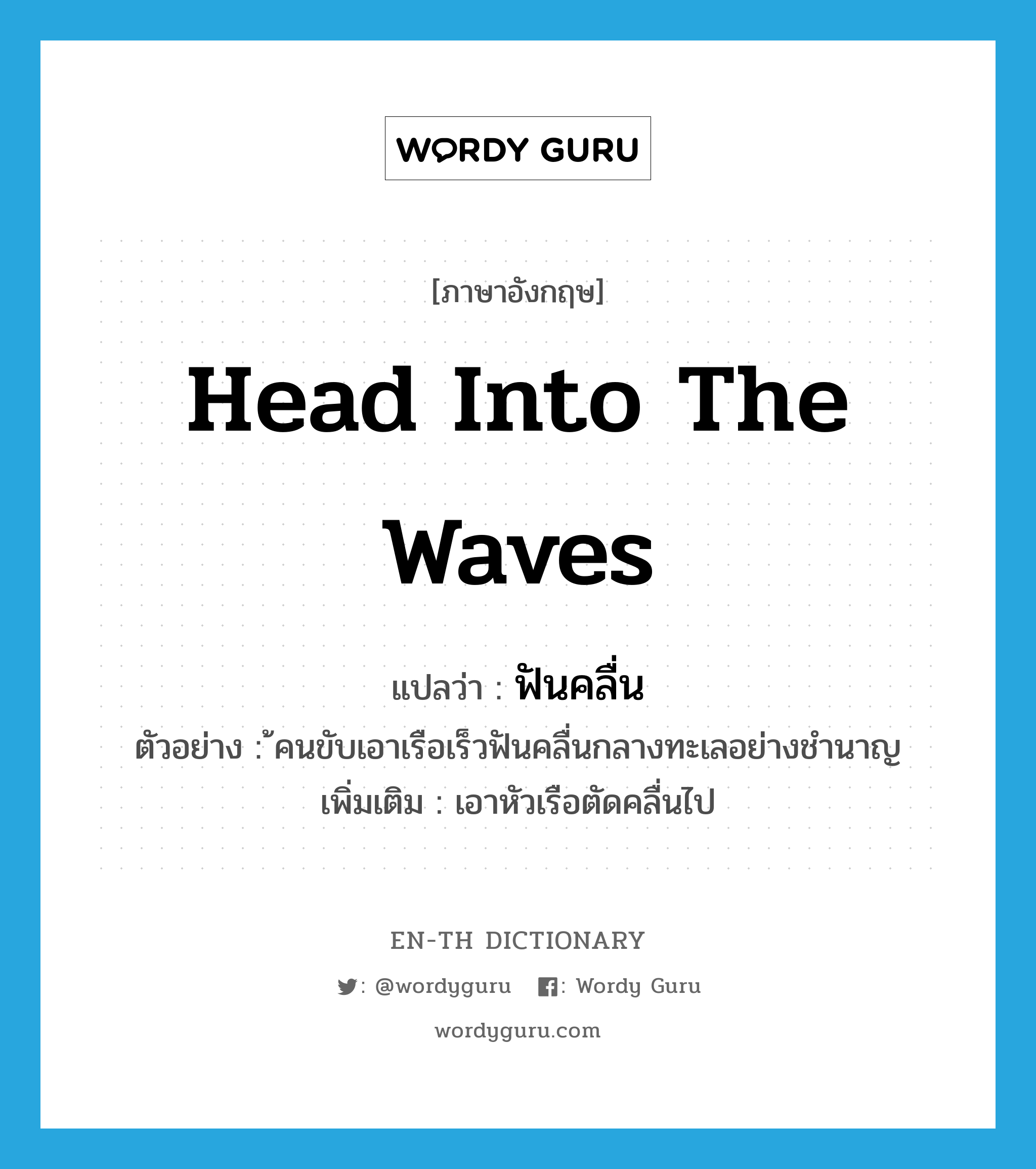 head into the waves แปลว่า?, คำศัพท์ภาษาอังกฤษ head into the waves แปลว่า ฟันคลื่น ประเภท V ตัวอย่าง ้คนขับเอาเรือเร็วฟันคลื่นกลางทะเลอย่างชำนาญ เพิ่มเติม เอาหัวเรือตัดคลื่นไป หมวด V