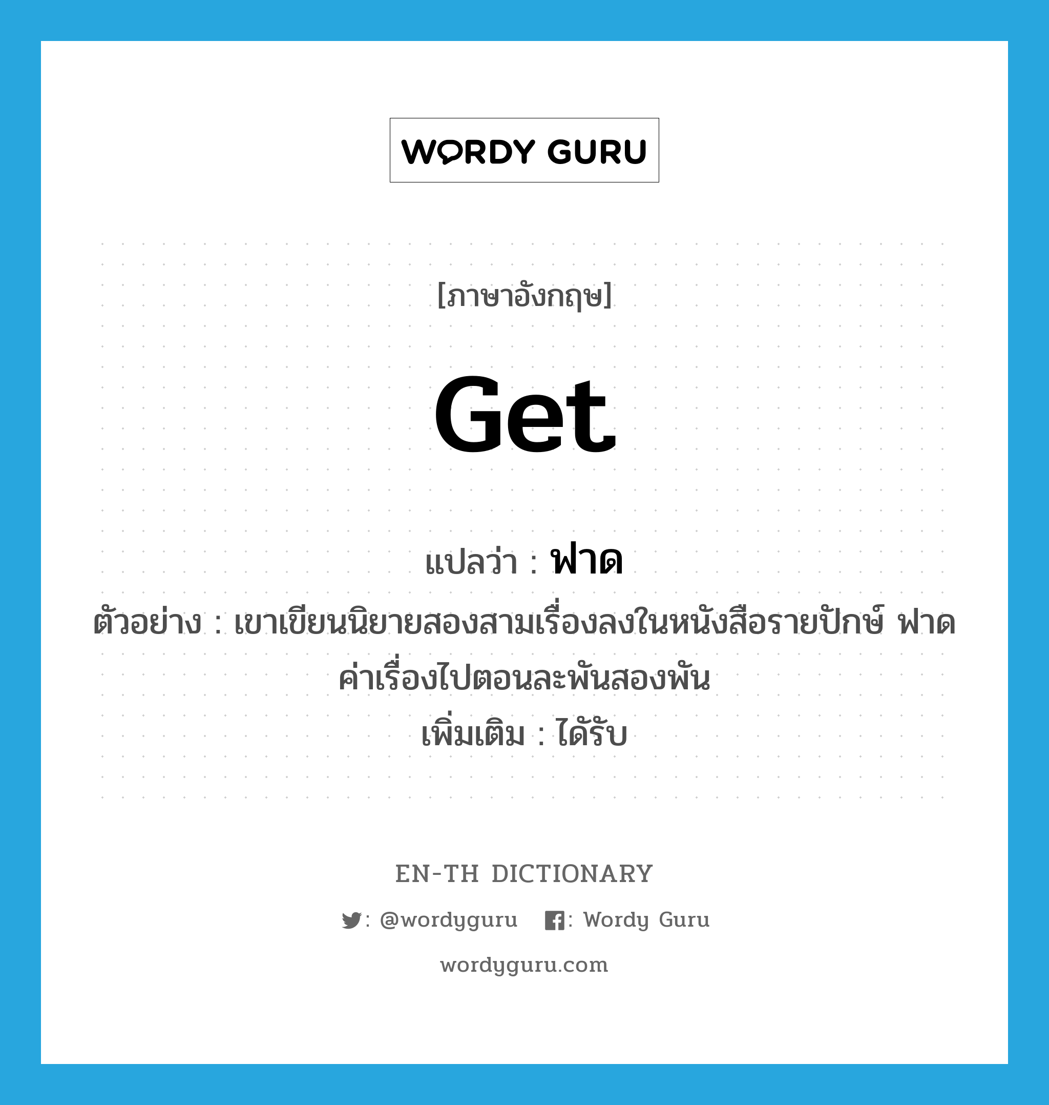 get แปลว่า?, คำศัพท์ภาษาอังกฤษ get แปลว่า ฟาด ประเภท V ตัวอย่าง เขาเขียนนิยายสองสามเรื่องลงในหนังสือรายปักษ์ ฟาดค่าเรื่องไปตอนละพันสองพัน เพิ่มเติม ไดัรับ หมวด V