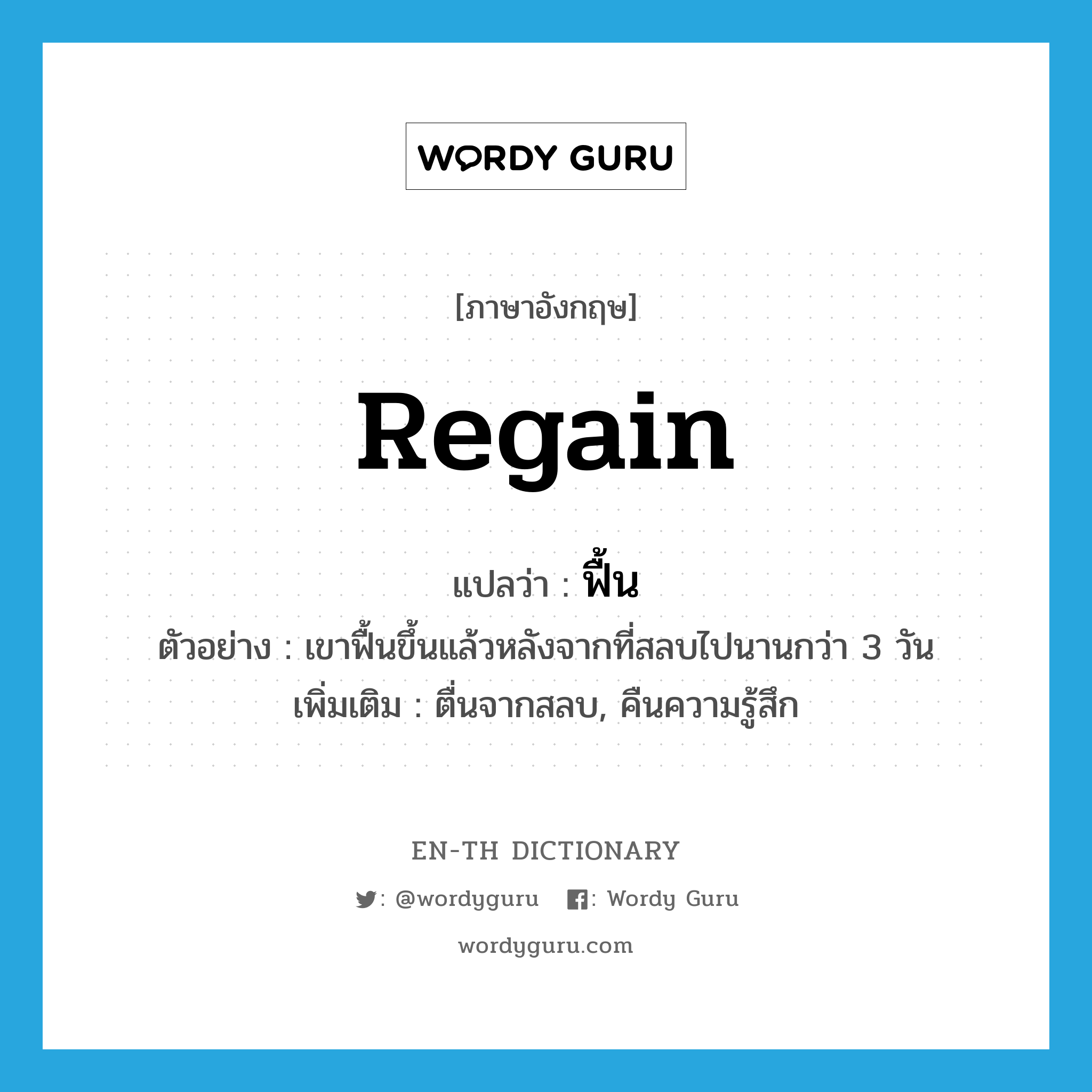 regain แปลว่า?, คำศัพท์ภาษาอังกฤษ regain แปลว่า ฟื้น ประเภท V ตัวอย่าง เขาฟื้นขึ้นแล้วหลังจากที่สลบไปนานกว่า 3 วัน เพิ่มเติม ตื่นจากสลบ, คืนความรู้สึก หมวด V