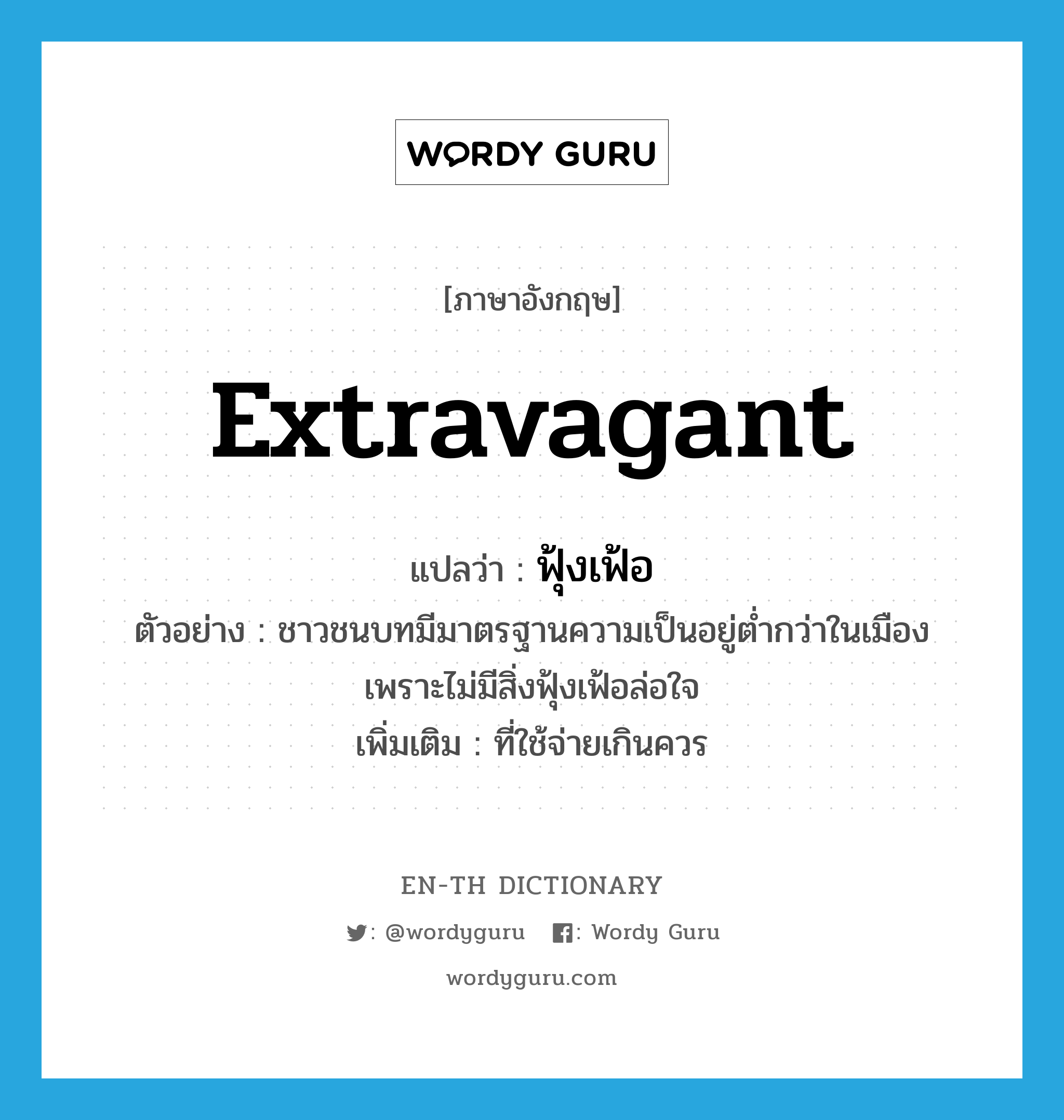 extravagant แปลว่า?, คำศัพท์ภาษาอังกฤษ extravagant แปลว่า ฟุ้งเฟ้อ ประเภท ADJ ตัวอย่าง ชาวชนบทมีมาตรฐานความเป็นอยู่ต่ำกว่าในเมือง เพราะไม่มีสิ่งฟุ้งเฟ้อล่อใจ เพิ่มเติม ที่ใช้จ่ายเกินควร หมวด ADJ