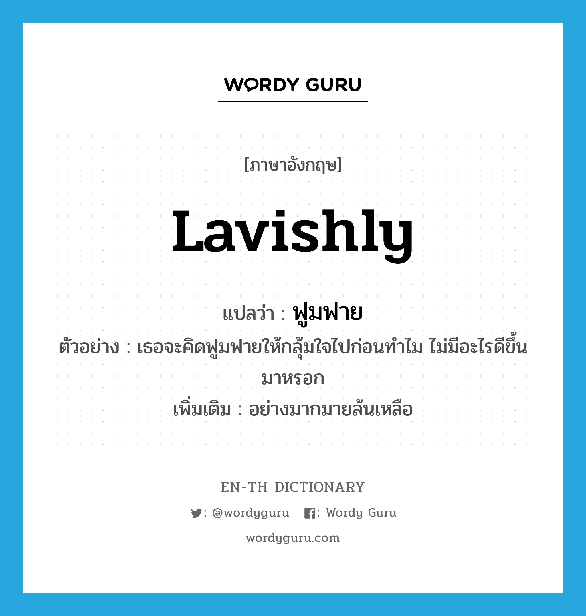 lavishly แปลว่า?, คำศัพท์ภาษาอังกฤษ lavishly แปลว่า ฟูมฟาย ประเภท ADV ตัวอย่าง เธอจะคิดฟูมฟายให้กลุ้มใจไปก่อนทำไม ไม่มีอะไรดีขึ้นมาหรอก เพิ่มเติม อย่างมากมายล้นเหลือ หมวด ADV