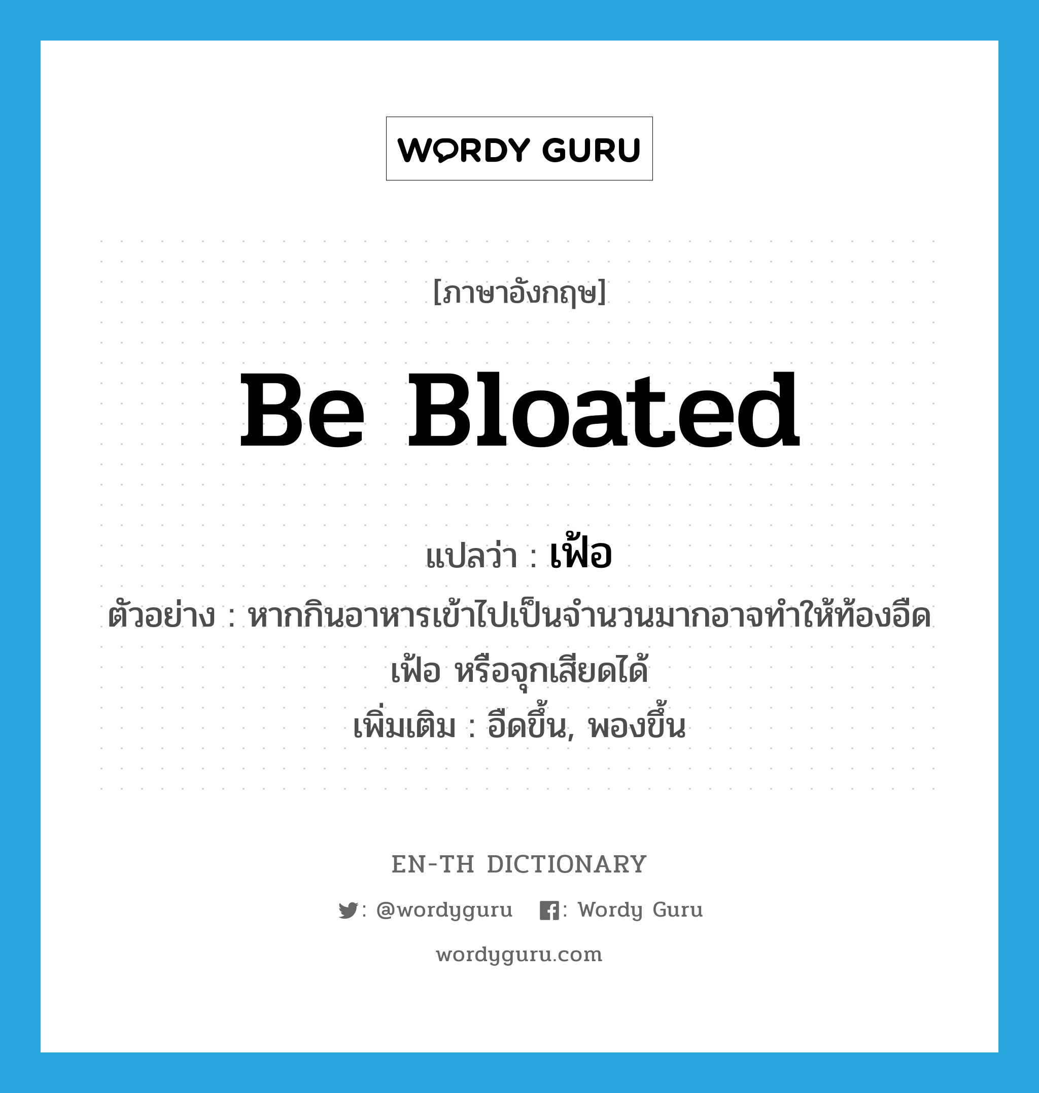 be bloated แปลว่า?, คำศัพท์ภาษาอังกฤษ be bloated แปลว่า เฟ้อ ประเภท V ตัวอย่าง หากกินอาหารเข้าไปเป็นจำนวนมากอาจทำให้ท้องอืด เฟ้อ หรือจุกเสียดได้ เพิ่มเติม อืดขึ้น, พองขึ้น หมวด V