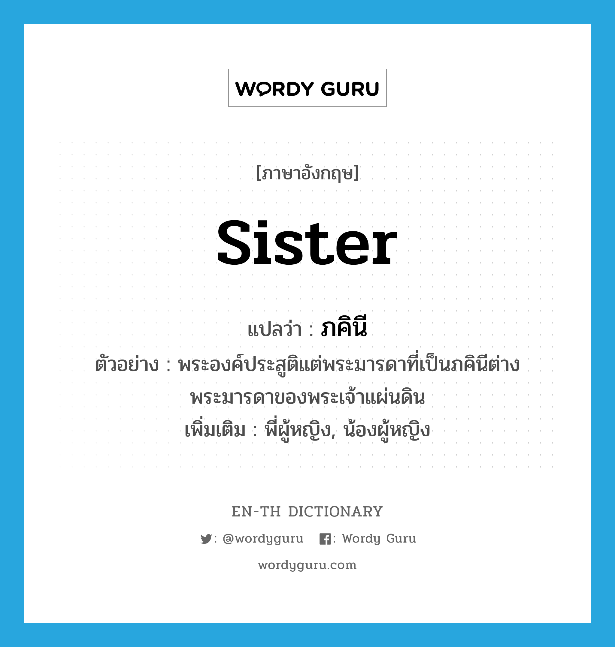 sister แปลว่า?, คำศัพท์ภาษาอังกฤษ sister แปลว่า ภคินี ประเภท N ตัวอย่าง พระองค์ประสูติแต่พระมารดาที่เป็นภคินีต่างพระมารดาของพระเจ้าแผ่นดิน เพิ่มเติม พี่ผู้หญิง, น้องผู้หญิง หมวด N