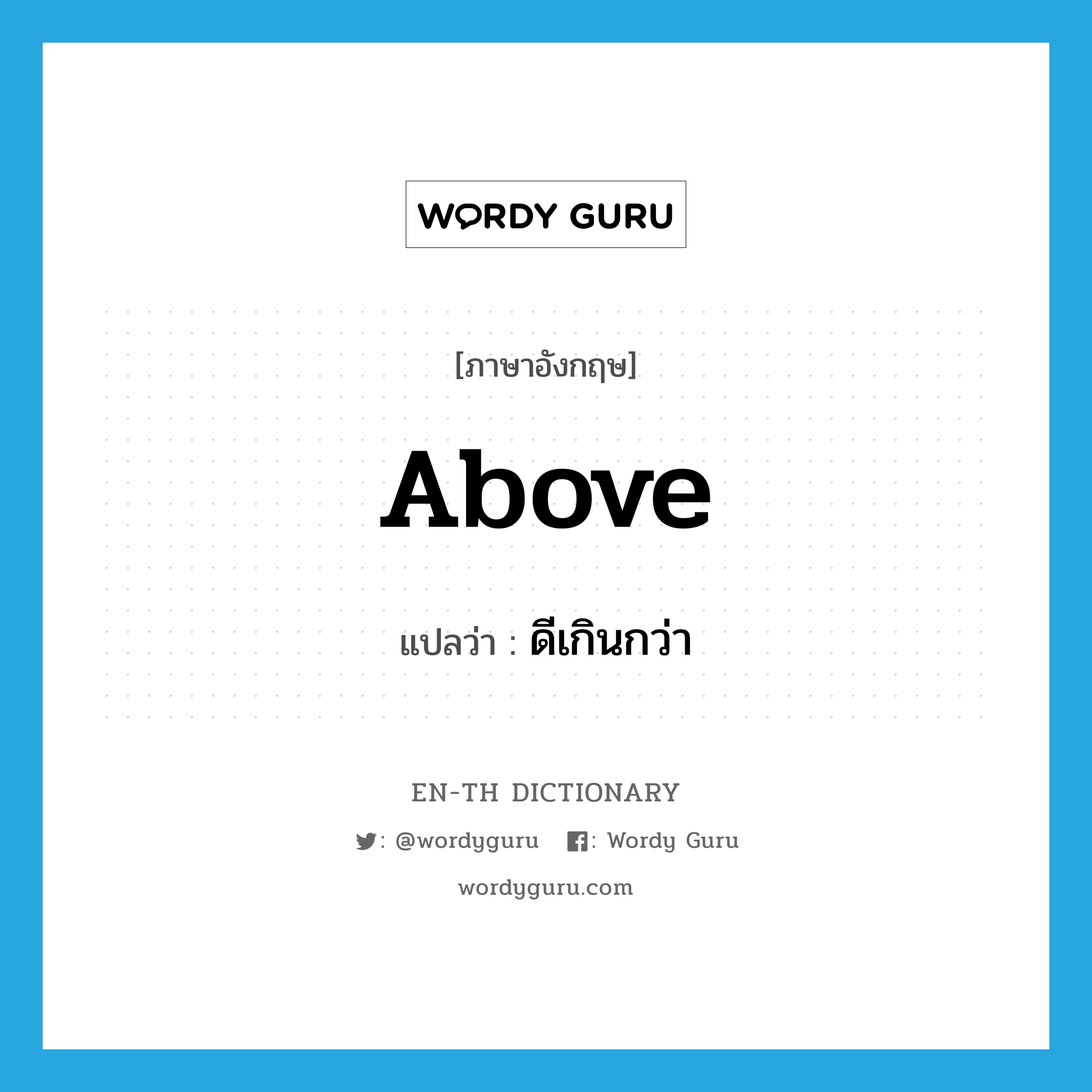 above แปลว่า?, คำศัพท์ภาษาอังกฤษ above แปลว่า ดีเกินกว่า ประเภท PREP หมวด PREP