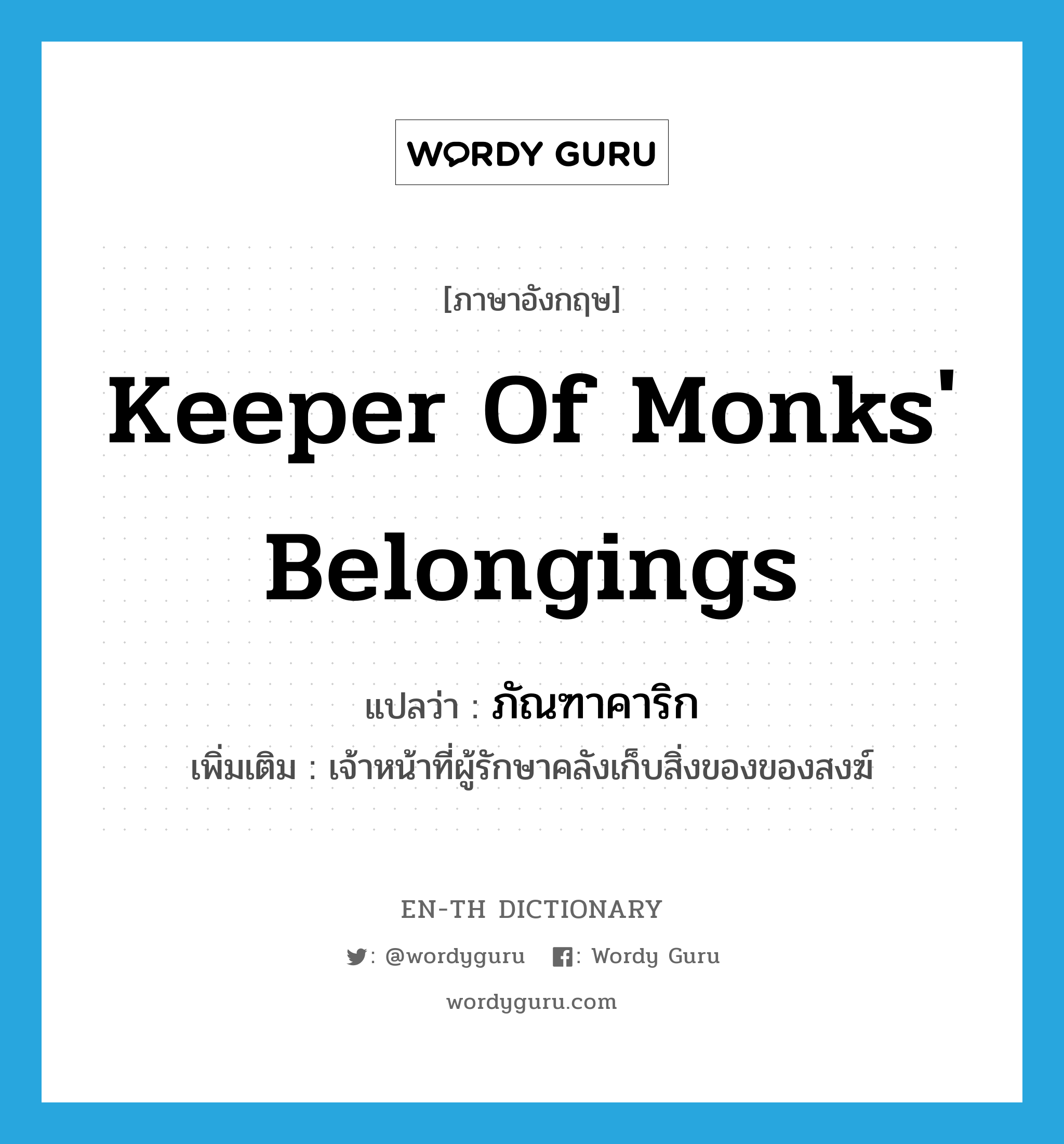 keeper of monks&#39; belongings แปลว่า?, คำศัพท์ภาษาอังกฤษ keeper of monks&#39; belongings แปลว่า ภัณฑาคาริก ประเภท N เพิ่มเติม เจ้าหน้าที่ผู้รักษาคลังเก็บสิ่งของของสงฆ์ หมวด N