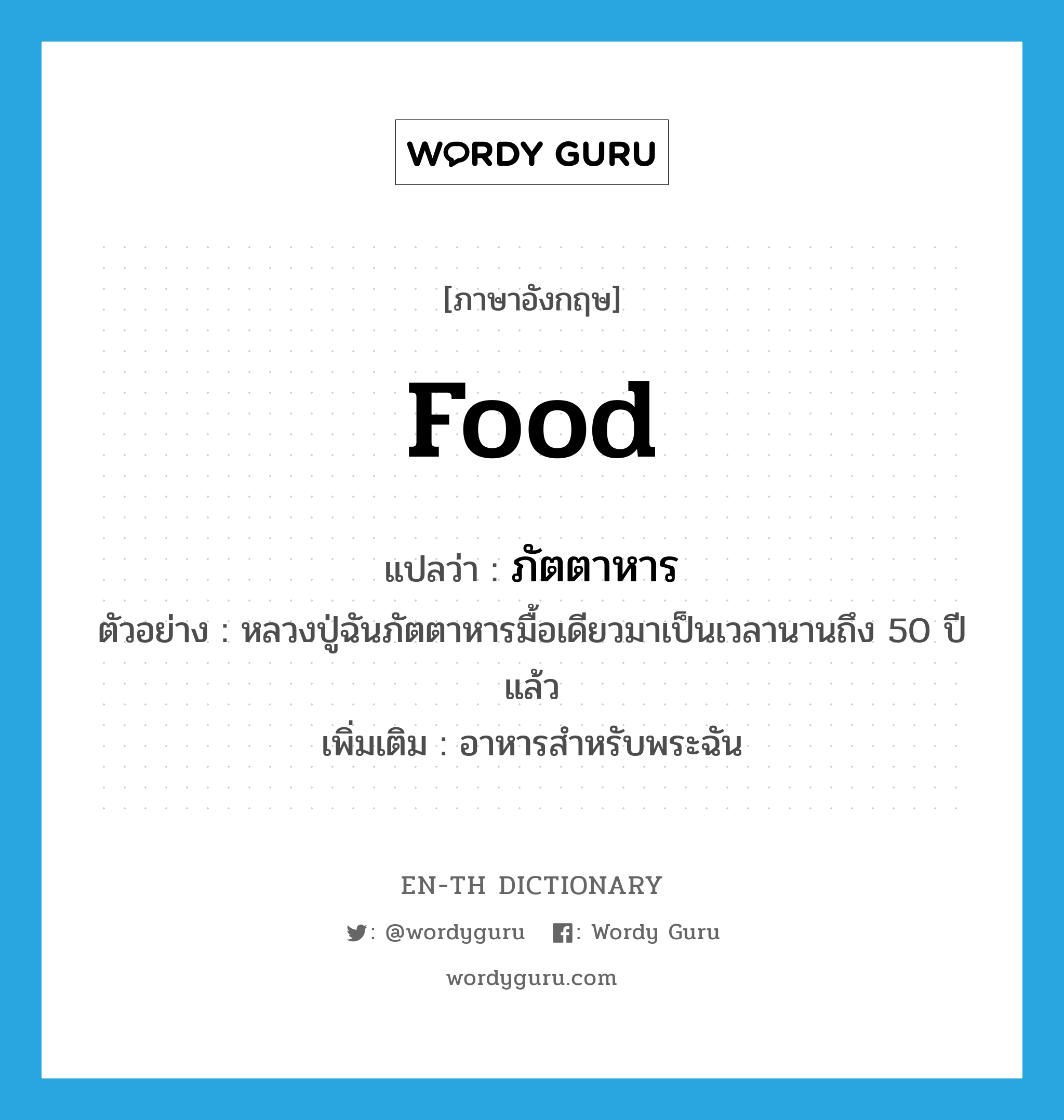 food แปลว่า?, คำศัพท์ภาษาอังกฤษ food แปลว่า ภัตตาหาร ประเภท N ตัวอย่าง หลวงปู่ฉันภัตตาหารมื้อเดียวมาเป็นเวลานานถึง 50 ปีแล้ว เพิ่มเติม อาหารสำหรับพระฉัน หมวด N