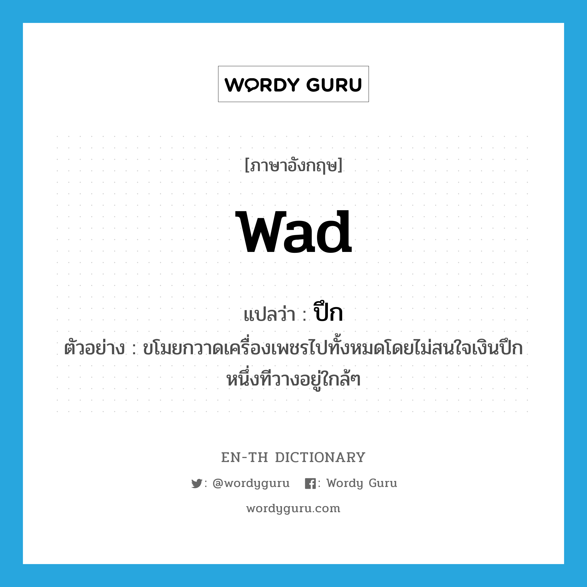 wad แปลว่า?, คำศัพท์ภาษาอังกฤษ wad แปลว่า ปึก ประเภท CLAS ตัวอย่าง ขโมยกวาดเครื่องเพชรไปทั้งหมดโดยไม่สนใจเงินปึกหนึ่งทีวางอยู่ใกล้ๆ หมวด CLAS