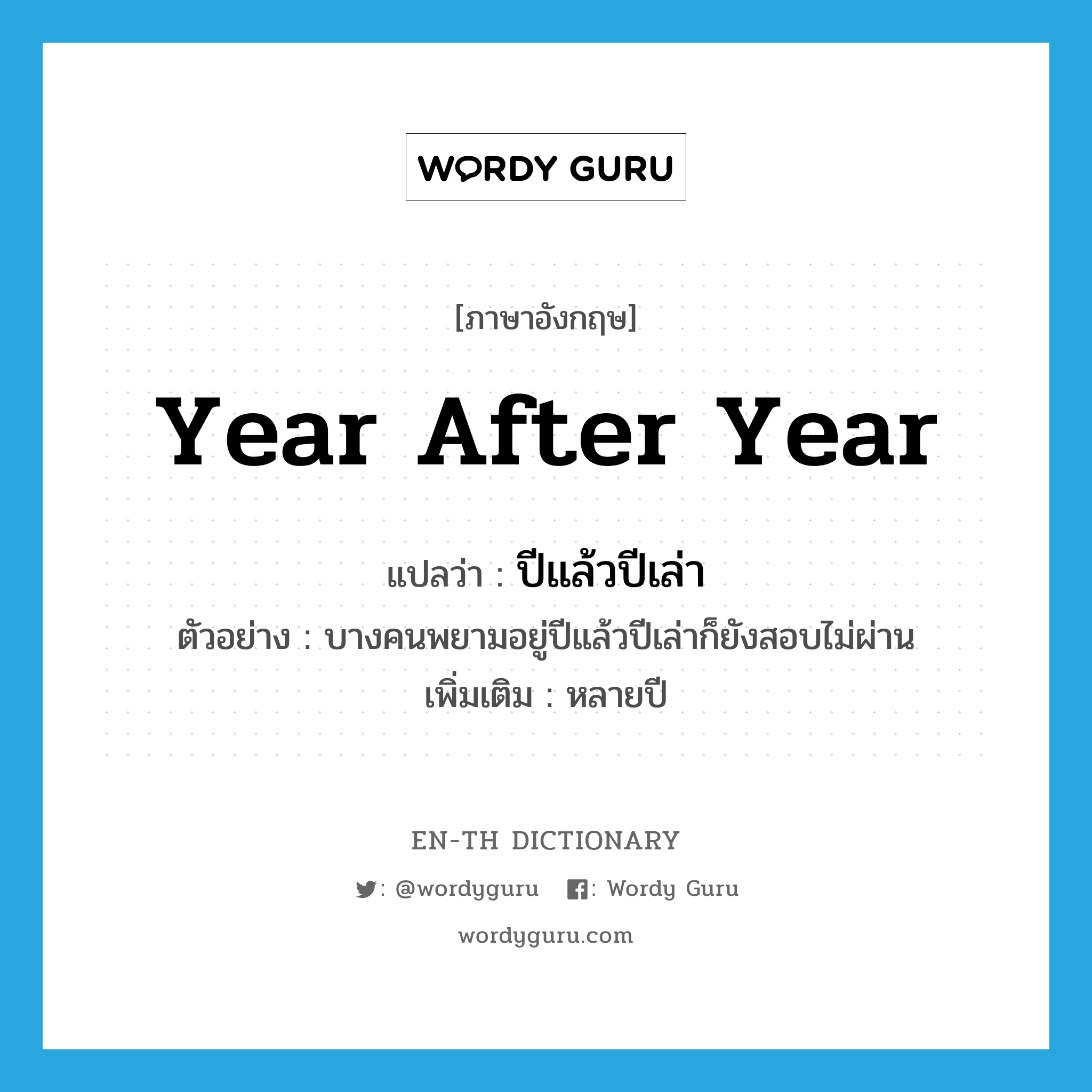 year after year แปลว่า?, คำศัพท์ภาษาอังกฤษ year after year แปลว่า ปีแล้วปีเล่า ประเภท ADV ตัวอย่าง บางคนพยามอยู่ปีแล้วปีเล่าก็ยังสอบไม่ผ่าน เพิ่มเติม หลายปี หมวด ADV