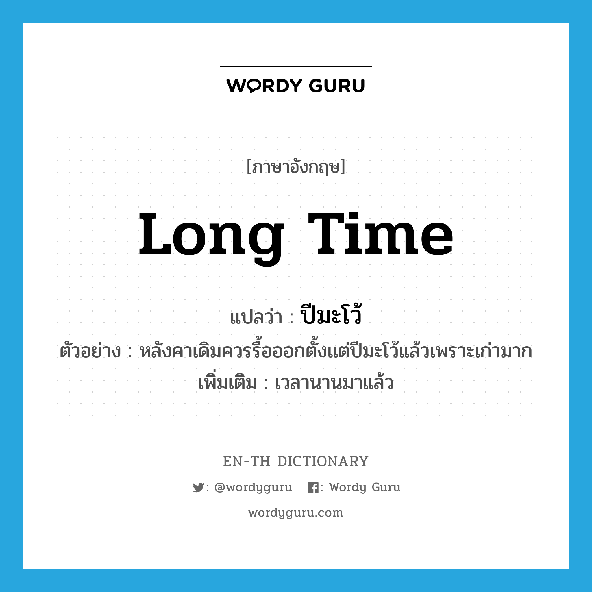 long time แปลว่า?, คำศัพท์ภาษาอังกฤษ long time แปลว่า ปีมะโว้ ประเภท ADV ตัวอย่าง หลังคาเดิมควรรื้อออกตั้งแต่ปีมะโว้แล้วเพราะเก่ามาก เพิ่มเติม เวลานานมาแล้ว หมวด ADV