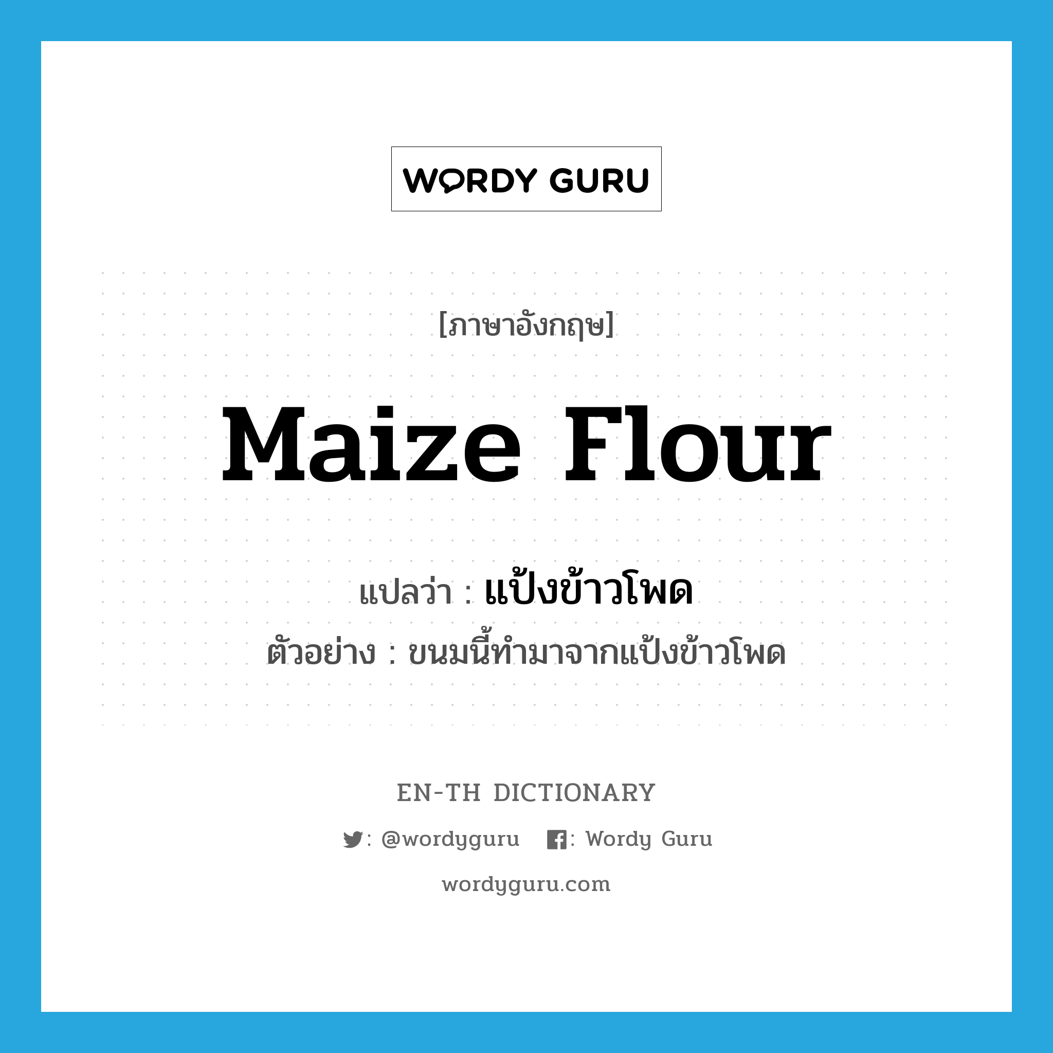 maize flour แปลว่า?, คำศัพท์ภาษาอังกฤษ maize flour แปลว่า แป้งข้าวโพด ประเภท N ตัวอย่าง ขนมนี้ทำมาจากแป้งข้าวโพด หมวด N