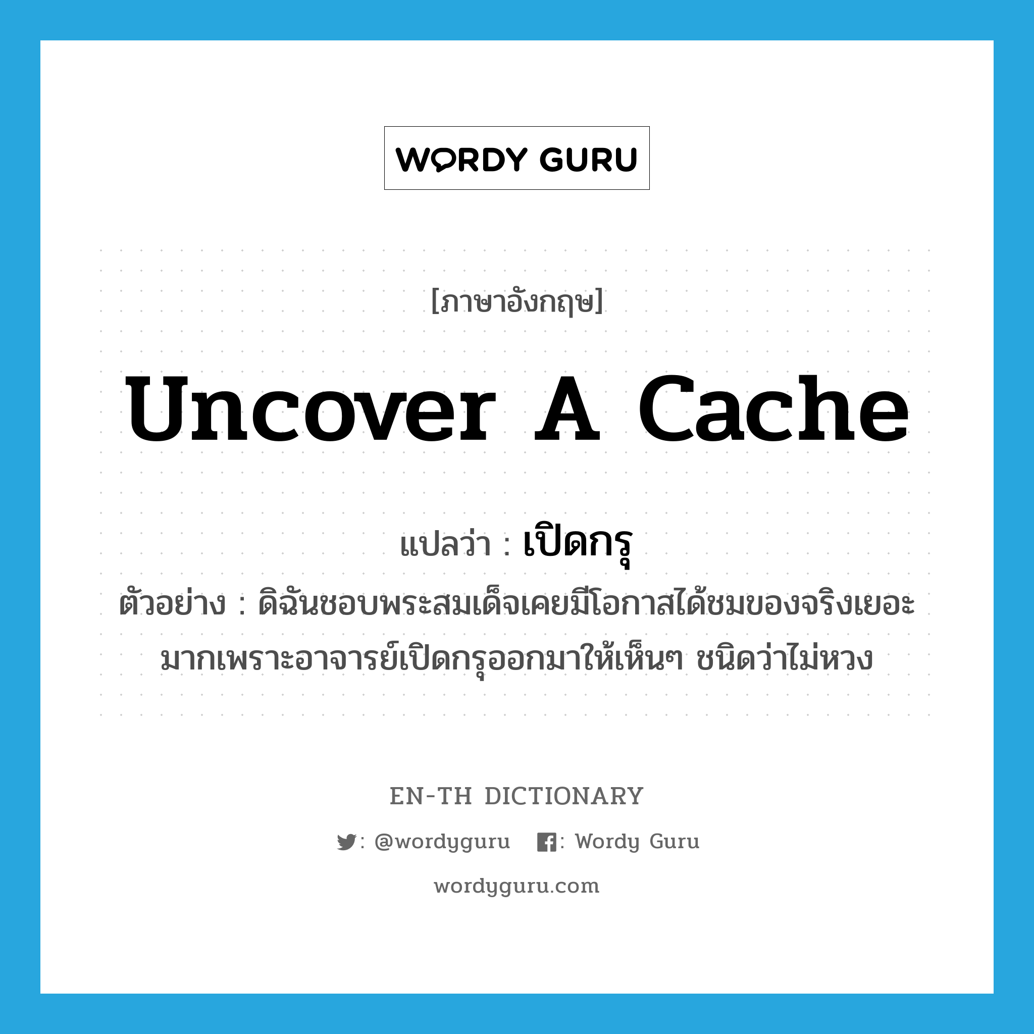 uncover a cache แปลว่า?, คำศัพท์ภาษาอังกฤษ uncover a cache แปลว่า เปิดกรุ ประเภท V ตัวอย่าง ดิฉันชอบพระสมเด็จเคยมีโอกาสได้ชมของจริงเยอะมากเพราะอาจารย์เปิดกรุออกมาให้เห็นๆ ชนิดว่าไม่หวง หมวด V