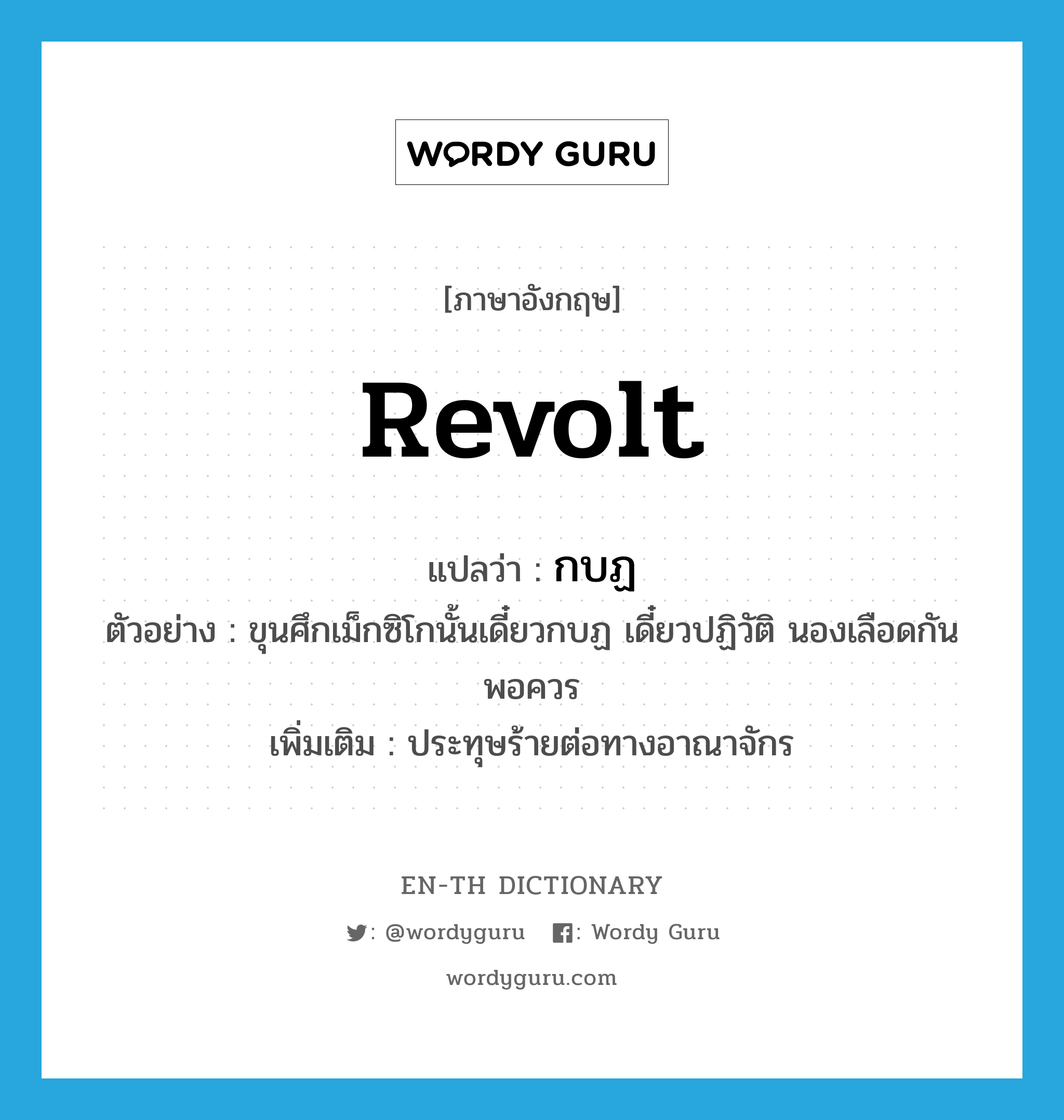 revolt แปลว่า?, คำศัพท์ภาษาอังกฤษ revolt แปลว่า กบฏ ประเภท V ตัวอย่าง ขุนศึกเม็กซิโกนั้นเดี๋ยวกบฏ เดี๋ยวปฏิวัติ นองเลือดกันพอควร เพิ่มเติม ประทุษร้ายต่อทางอาณาจักร หมวด V