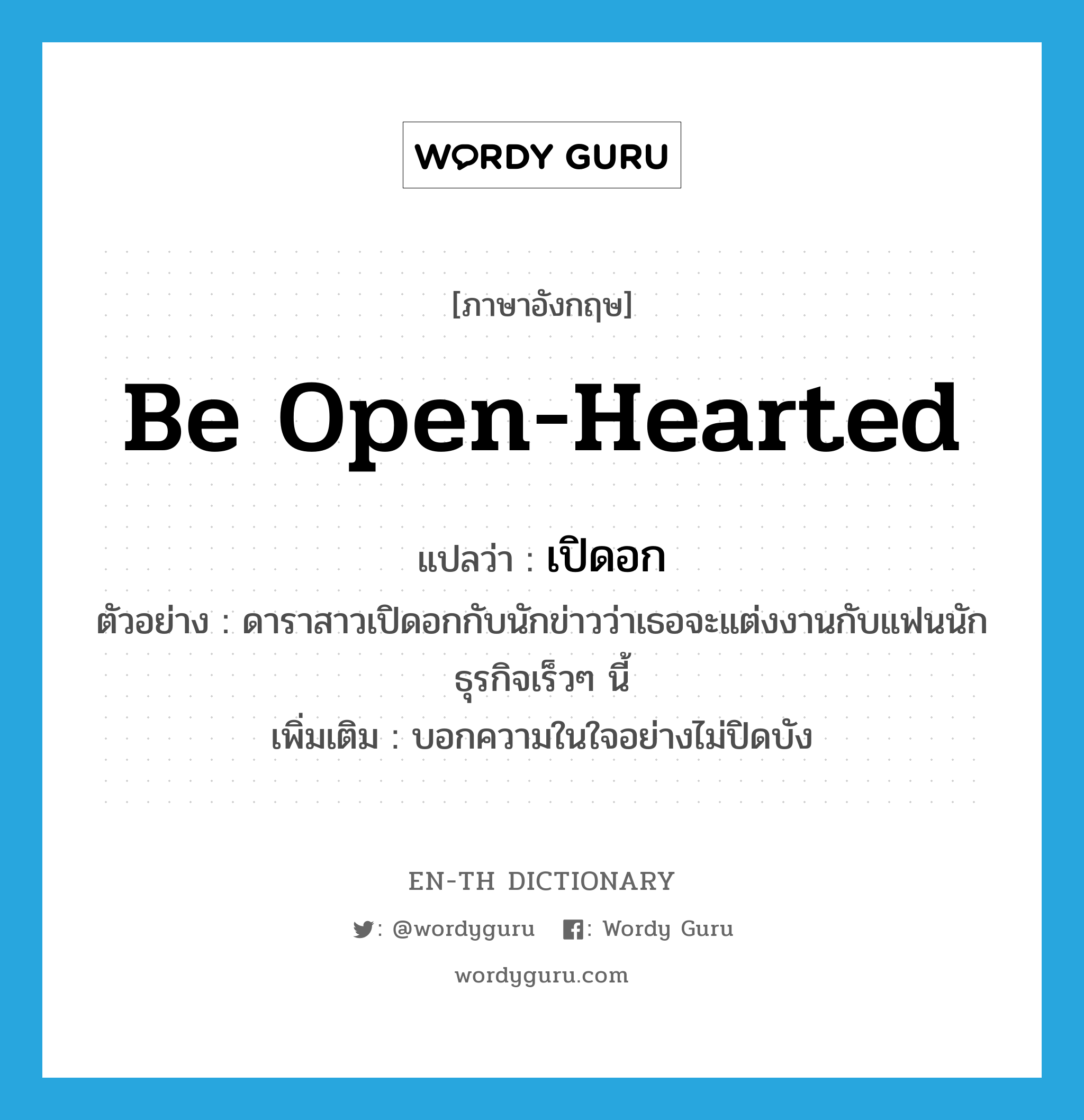 be open-hearted แปลว่า?, คำศัพท์ภาษาอังกฤษ be open-hearted แปลว่า เปิดอก ประเภท V ตัวอย่าง ดาราสาวเปิดอกกับนักข่าวว่าเธอจะแต่งงานกับแฟนนักธุรกิจเร็วๆ นี้ เพิ่มเติม บอกความในใจอย่างไม่ปิดบัง หมวด V