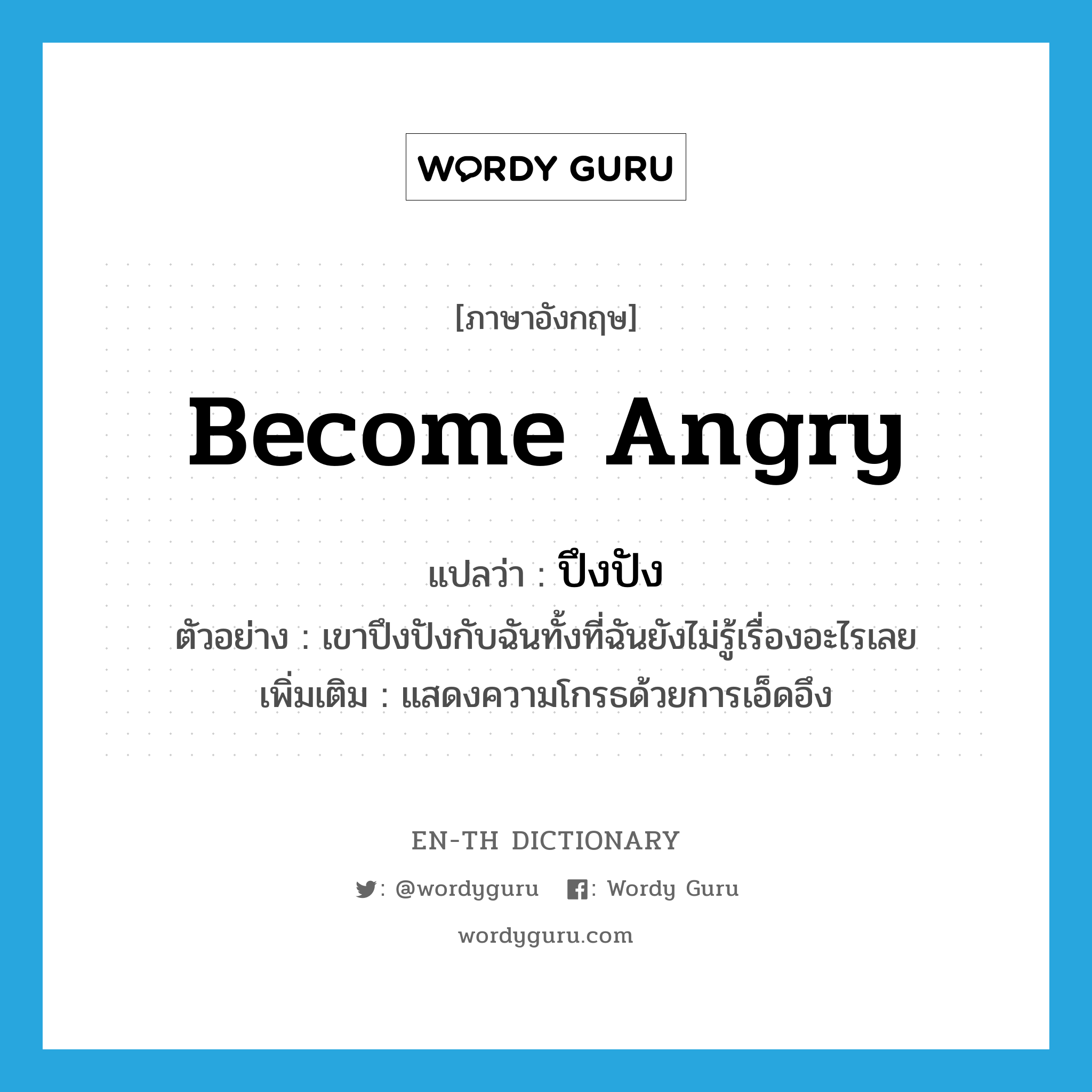 become angry แปลว่า?, คำศัพท์ภาษาอังกฤษ become angry แปลว่า ปึงปัง ประเภท V ตัวอย่าง เขาปึงปังกับฉันทั้งที่ฉันยังไม่รู้เรื่องอะไรเลย เพิ่มเติม แสดงความโกรธด้วยการเอ็ดอึง หมวด V