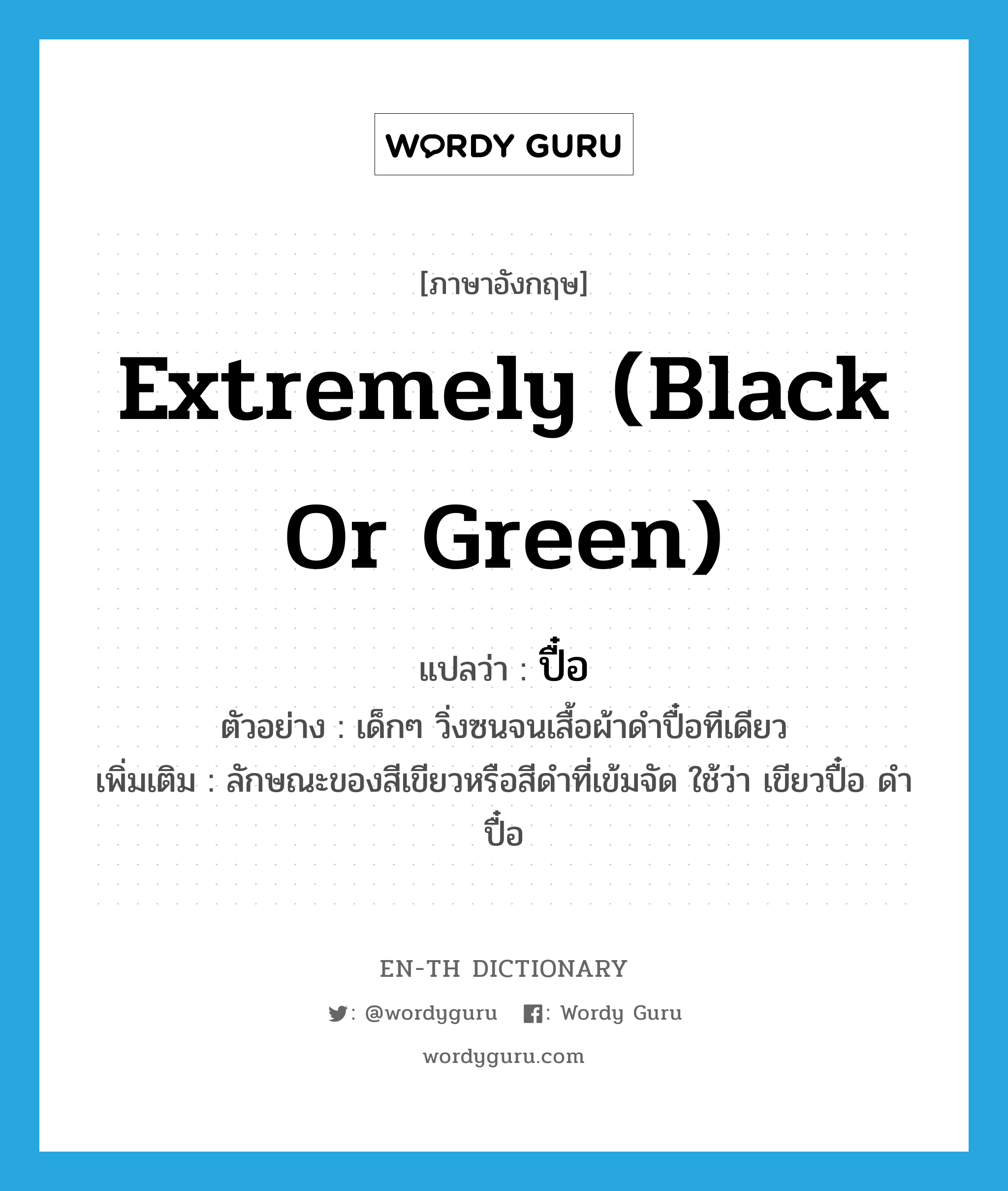 extremely (black or green) แปลว่า?, คำศัพท์ภาษาอังกฤษ extremely (black or green) แปลว่า ปื๋อ ประเภท ADV ตัวอย่าง เด็กๆ วิ่งซนจนเสื้อผ้าดำปื๋อทีเดียว เพิ่มเติม ลักษณะของสีเขียวหรือสีดำที่เข้มจัด ใช้ว่า เขียวปื๋อ ดำปื๋อ หมวด ADV