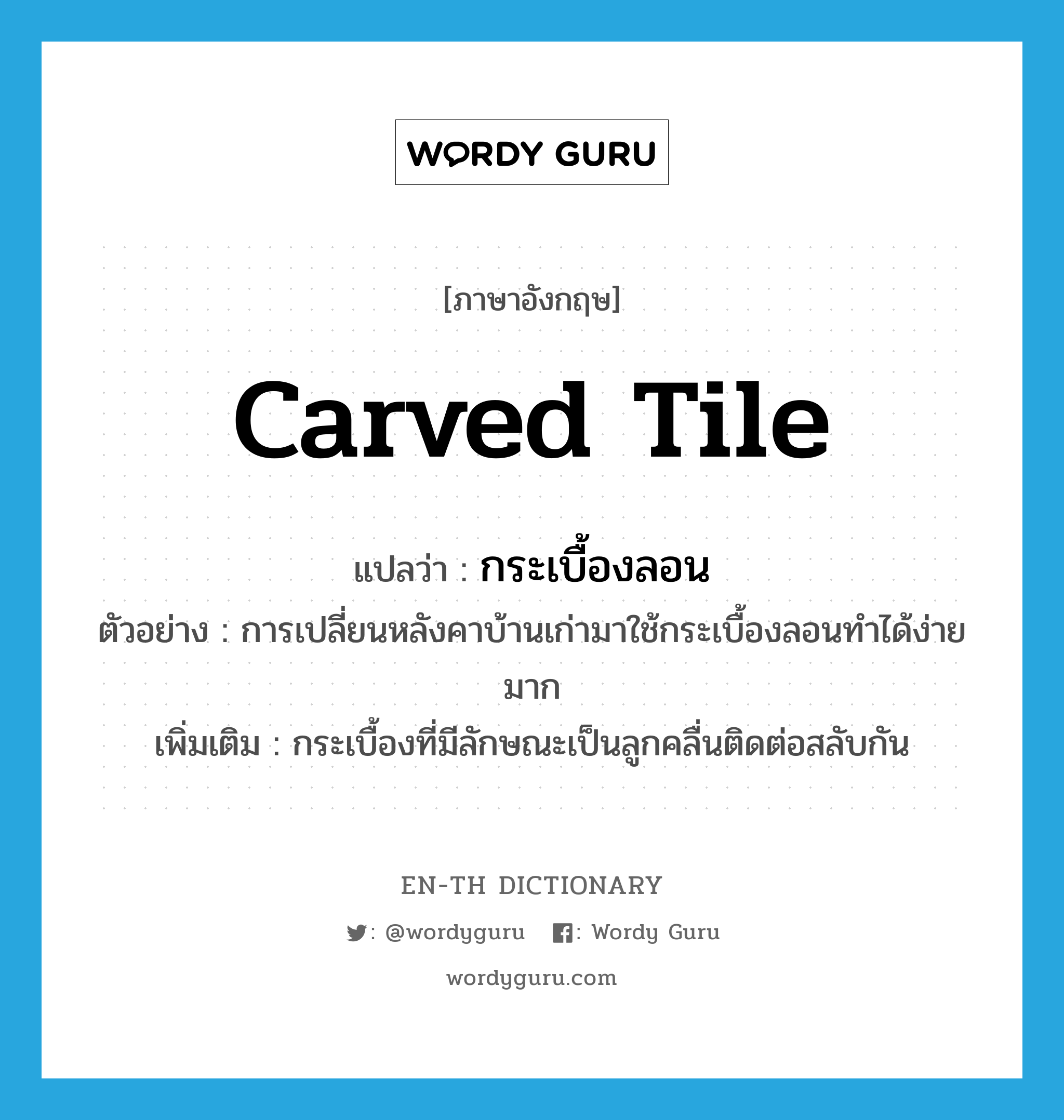 carved tile แปลว่า?, คำศัพท์ภาษาอังกฤษ carved tile แปลว่า กระเบื้องลอน ประเภท N ตัวอย่าง การเปลี่ยนหลังคาบ้านเก่ามาใช้กระเบื้องลอนทำได้ง่ายมาก เพิ่มเติม กระเบื้องที่มีลักษณะเป็นลูกคลื่นติดต่อสลับกัน หมวด N